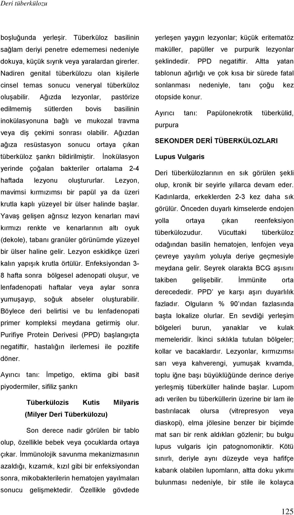 Ağızda lezyonlar, pastörize edilmemiş sütlerden bovis basilinin inokülasyonuna bağlı ve mukozal travma veya diş çekimi sonrası olabilir.