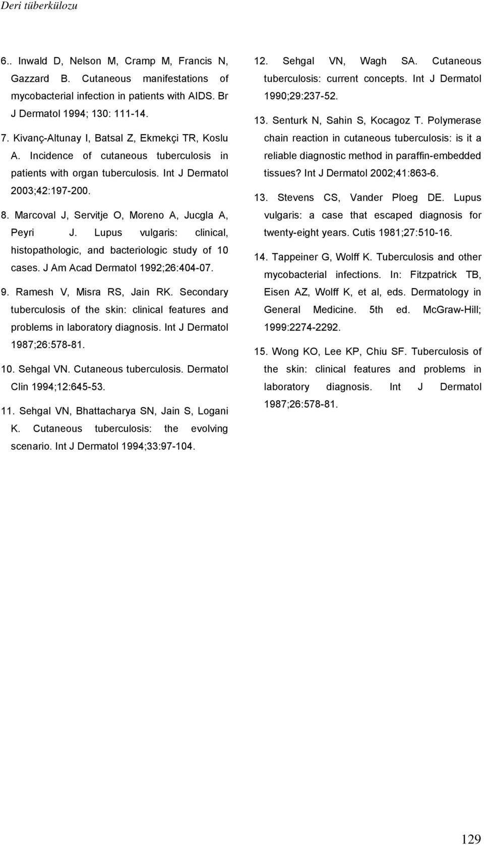 Marcoval J, Servitje O, Moreno A, Jucgla A, Peyri J. Lupus vulgaris: clinical, histopathologic, and bacteriologic study of 10 cases. J Am Acad Dermatol 1992;26:404-07. 9. Ramesh V, Misra RS, Jain RK.