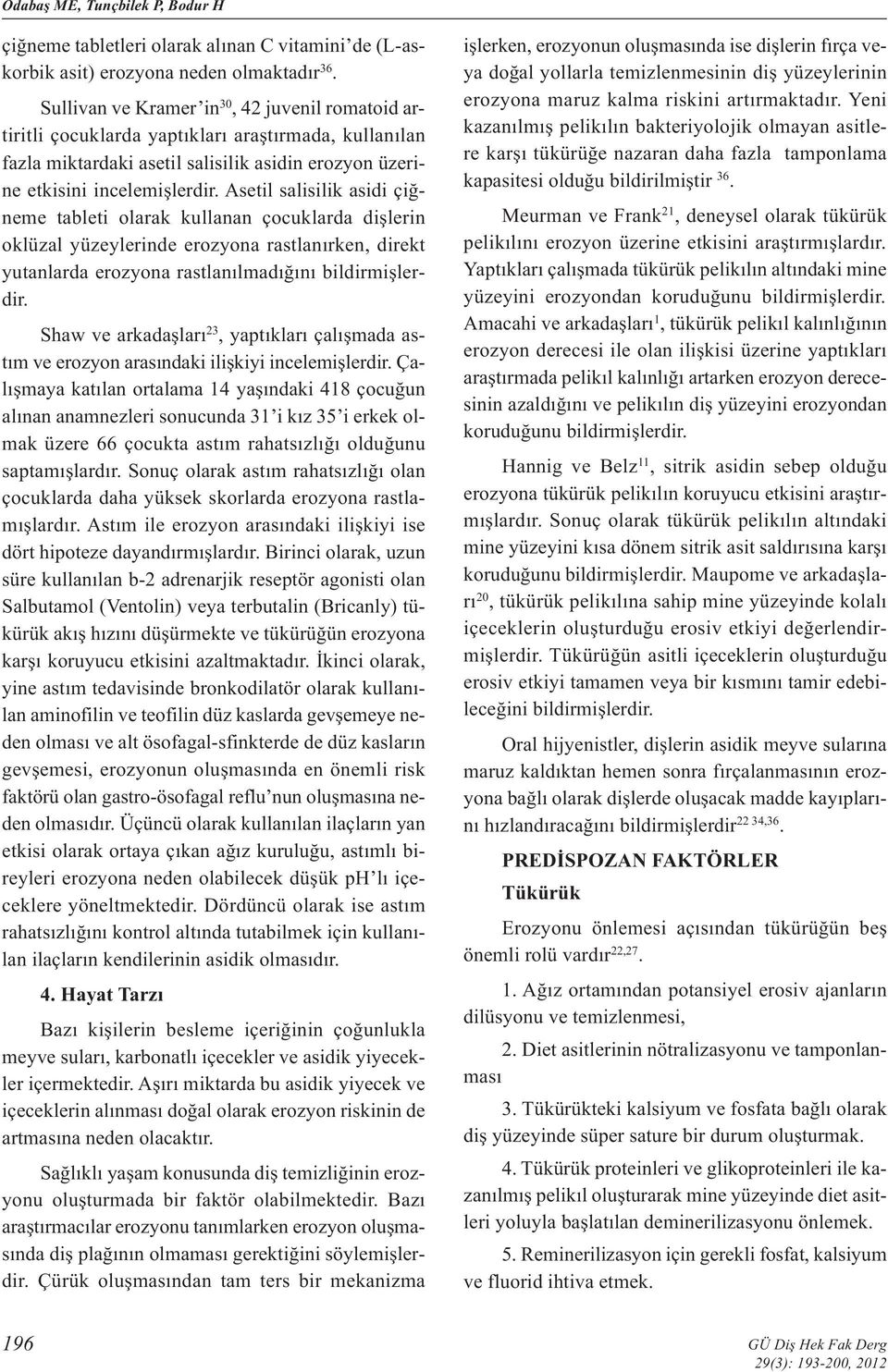 Asetil salisilik asidi çiğneme tableti olarak kullanan çocuklarda dişlerin oklüzal yüzeylerinde erozyona rastlanırken, direkt yutanlarda erozyona rastlanılmadığını bildirmişlerdir.