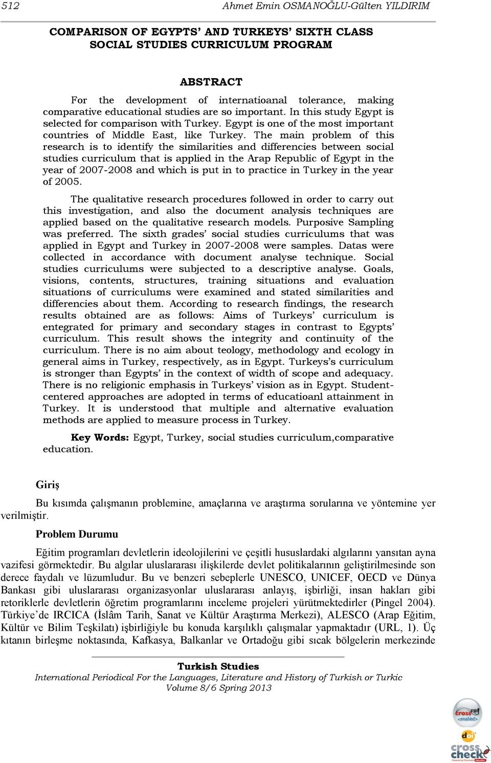 The main problem of this research is to identify the similarities and differencies between social studies curriculum that is applied in the Arap Republic of Egypt in the year of 2007-2008 and which