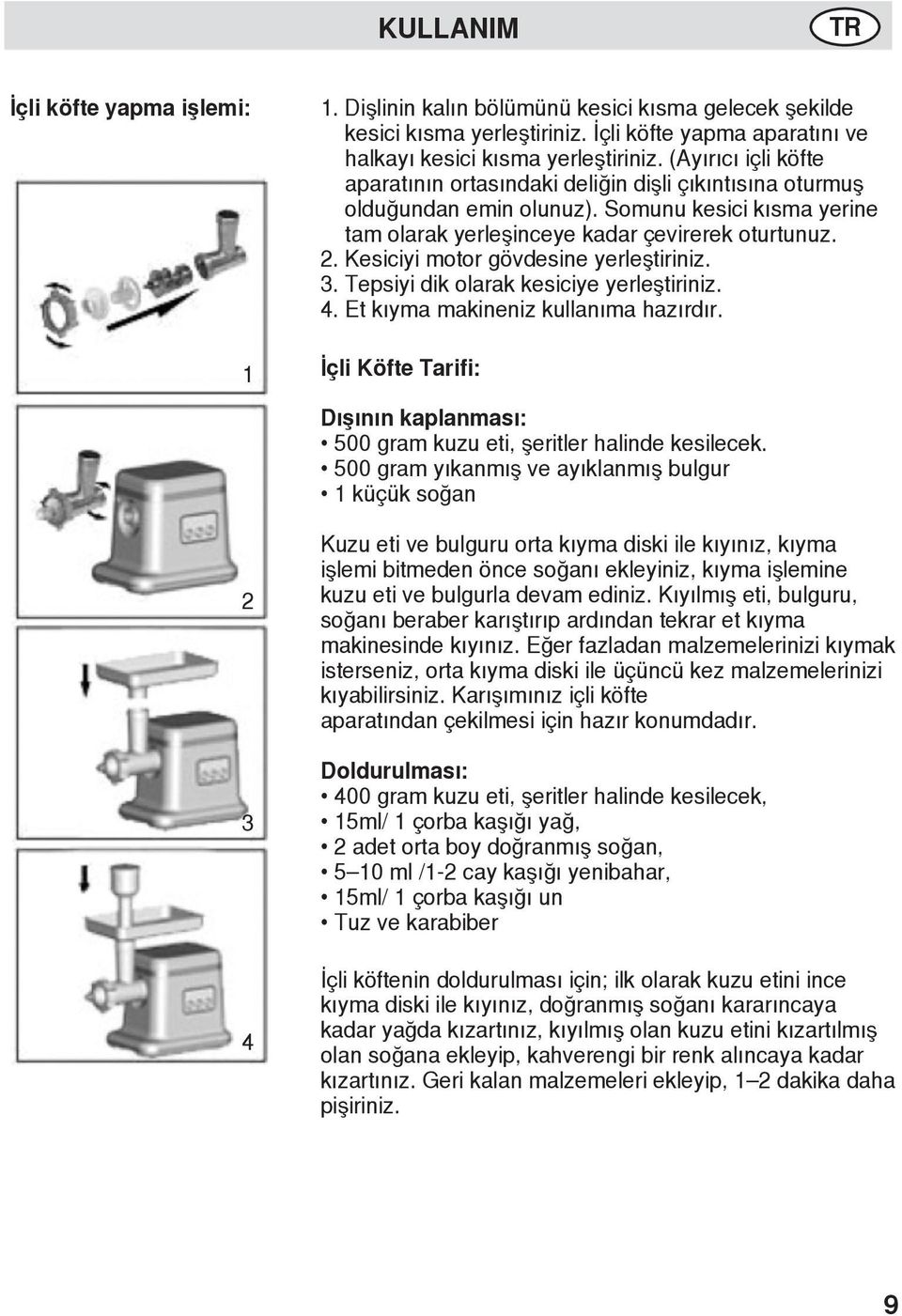 Kesiciyi motor gövdesine yerleştiriniz. 3. Tepsiyi dik olarak kesiciye yerleştiriniz. 4. Et kıyma makineniz kullanıma hazırdır.