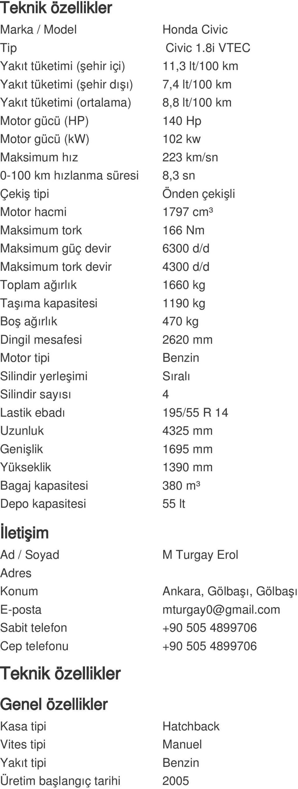 km/sn 0-100 km hızlanma süresi 8,3 sn Çekiş tipi Önden çekişli Motor hacmi 1797 cm³ Maksimum tork 166 Nm Maksimum güç devir 6300 d/d Maksimum tork devir 4300 d/d Toplam ağırlık 1660 kg Taşıma