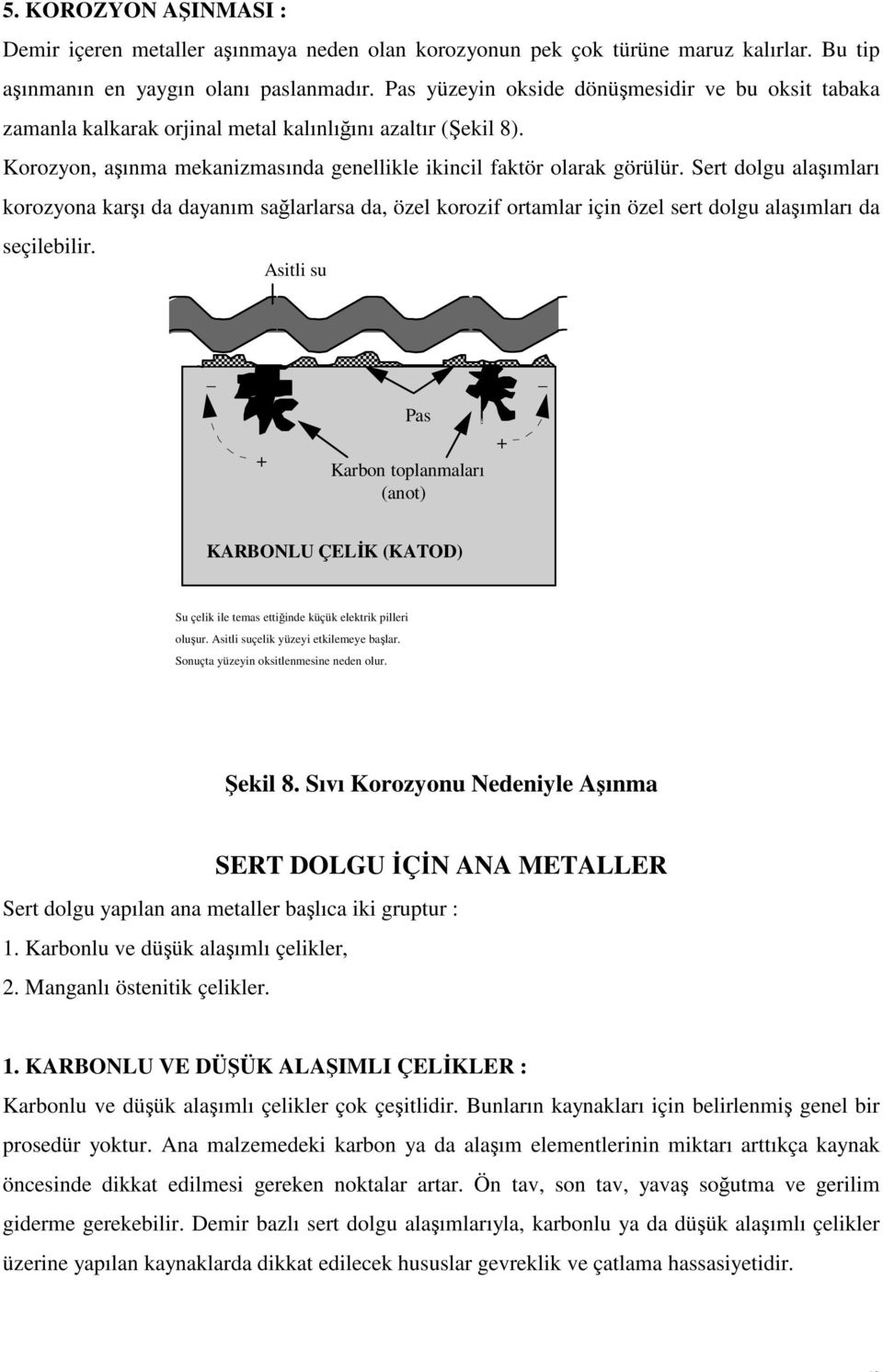 Sert dolgu alaşımları korozyona karşı da dayanım sağlarlarsa da, özel korozif ortamlar için özel sert dolgu alaşımları da seçilebilir.