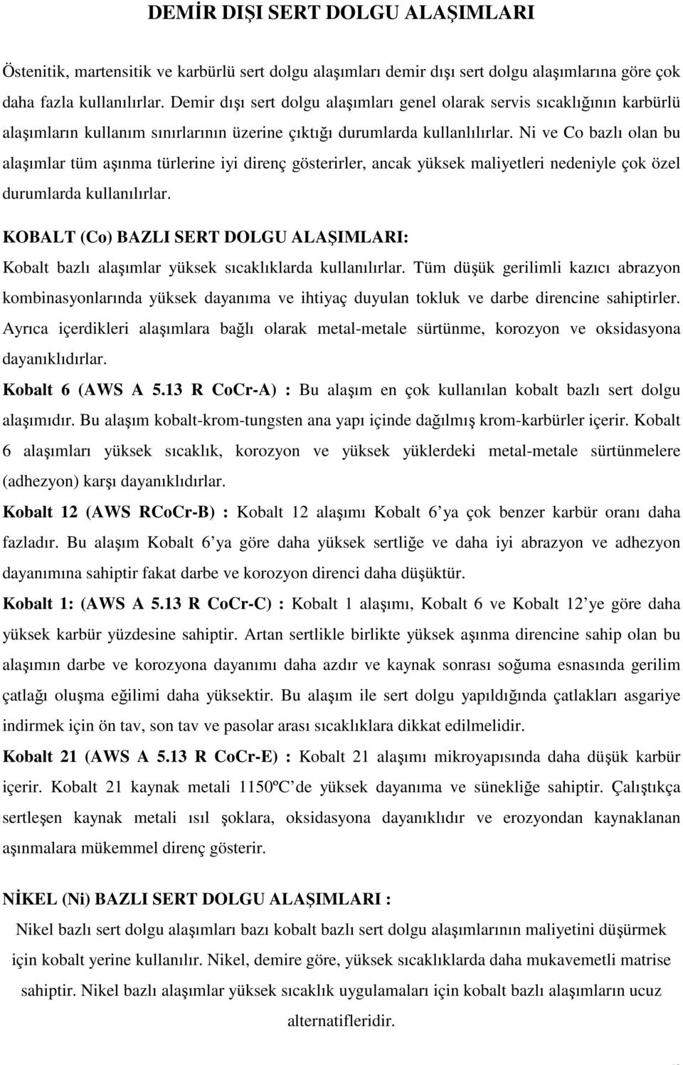 Ni ve Co bazlı olan bu alaşımlar tüm aşınma türlerine iyi direnç gösterirler, ancak yüksek maliyetleri nedeniyle çok özel durumlarda kullanılırlar.