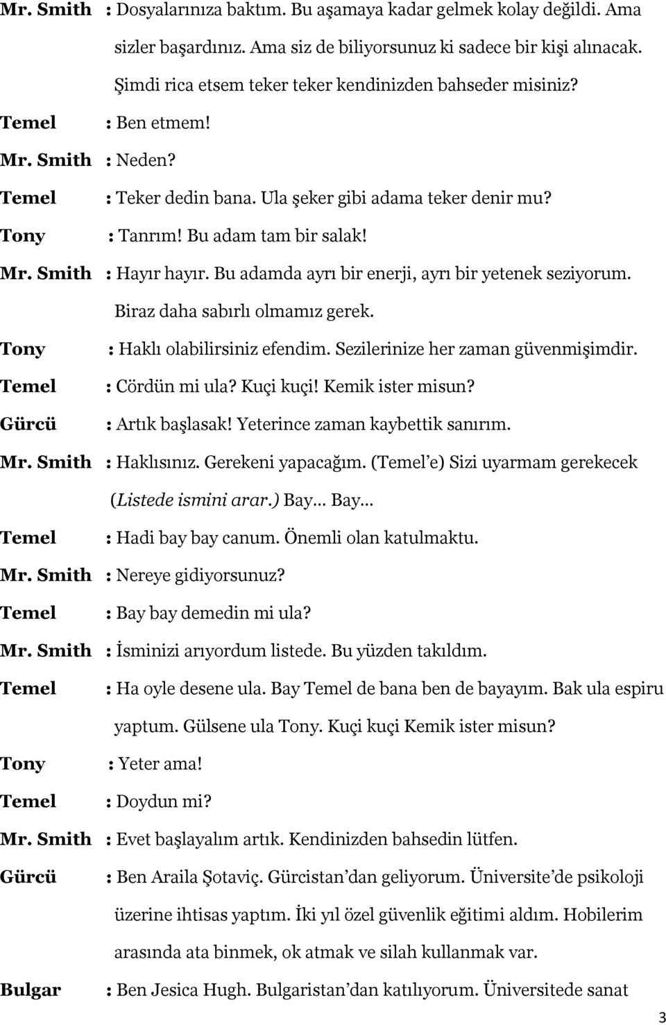 Bu adamda ayrı bir enerji, ayrı bir yetenek seziyorum. Biraz daha sabırlı olmamız gerek. Gürcü : Haklı olabilirsiniz efendim. Sezilerinize her zaman güvenmişimdir. : Cördün mi ula? Kuçi kuçi!