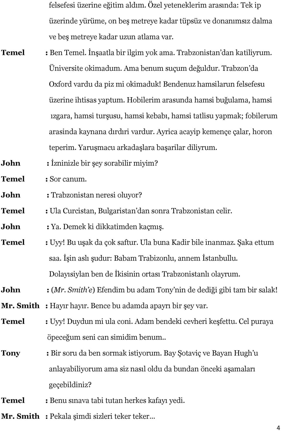 Bendenuz hamsilarun felsefesu üzerine ihtisas yaptum. Hobilerim arasunda hamsi buğulama, hamsi ızgara, hamsi turşusu, hamsi kebabı, hamsi tatlisu yapmak; fobilerum arasinda kaynana dırdıri vardur.