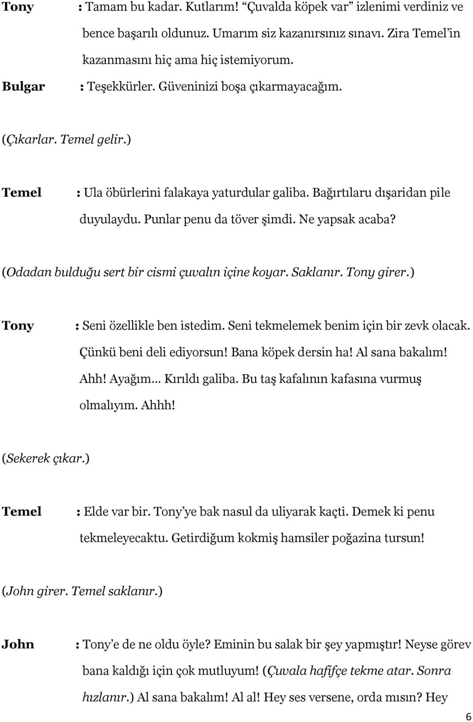 (Odadan bulduğu sert bir cismi çuvalın içine koyar. Saklanır. girer.) : Seni özellikle ben istedim. Seni tekmelemek benim için bir zevk olacak. Çünkü beni deli ediyorsun! Bana köpek dersin ha!