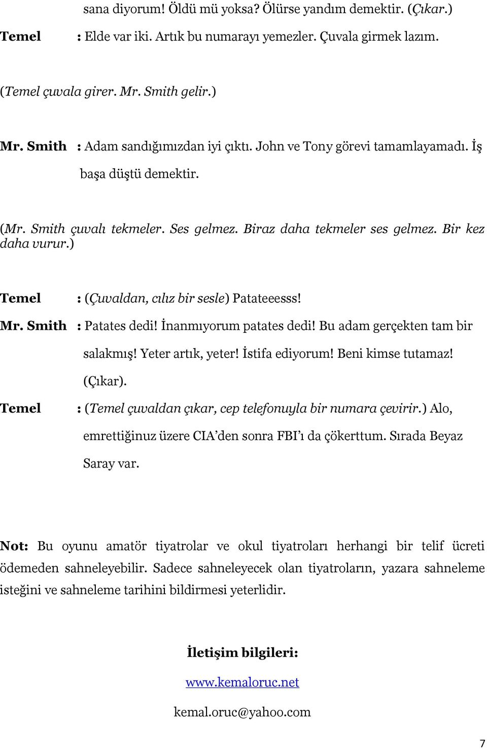 ) : (Çuvaldan, cılız bir sesle) Patateeesss! Mr. Smith : Patates dedi! İnanmıyorum patates dedi! Bu adam gerçekten tam bir salakmış! Yeter artık, yeter! İstifa ediyorum! Beni kimse tutamaz! (Çıkar).