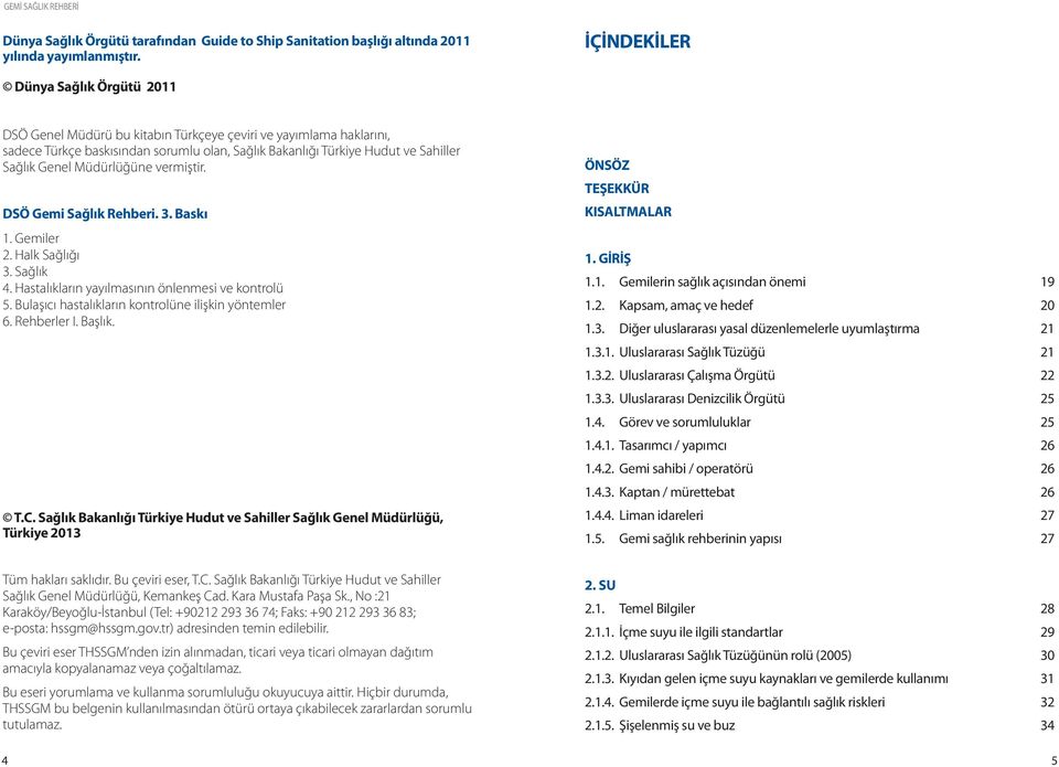 Genel Müdürlüğüne vermiştir. DSÖ Gemi Sağlık Rehberi. 3. Baskı 1. Gemiler 2. Halk Sağlığı 3. Sağlık 4. Hastalıkların yayılmasının önlenmesi ve kontrolü 5.