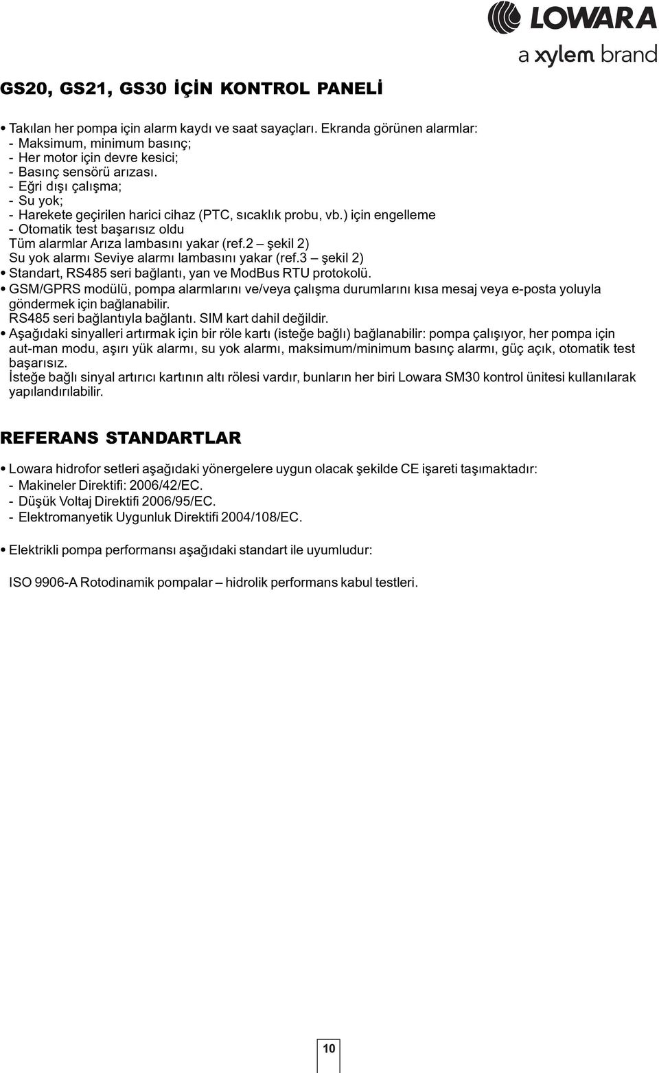 şekil ) Su yok alarmı Seviye alarmı lambasını yakar (ref.3 şekil ) Standart, RS48 seri bağlantı, yan ve ModBus RTU protokolü.