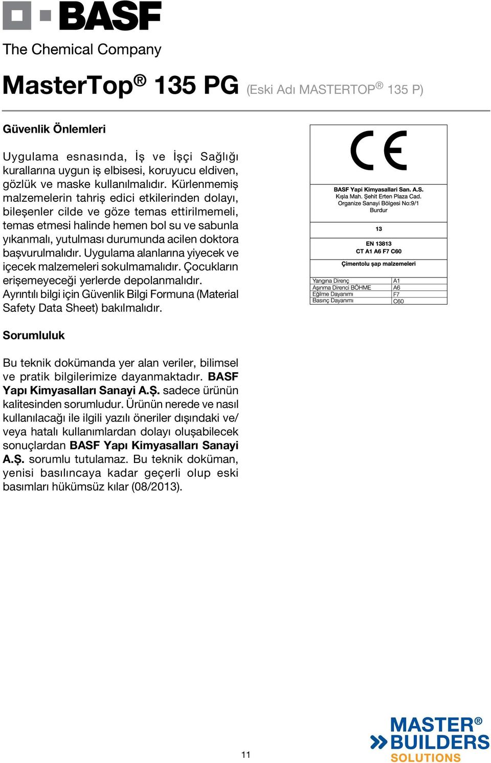 bașvurulmalıdır. Uygulama alanlarına yiyecek ve içecek malzemeleri sokulmamalıdır. Çocukların erișemeyeceği yerlerde depolanmalıdır.