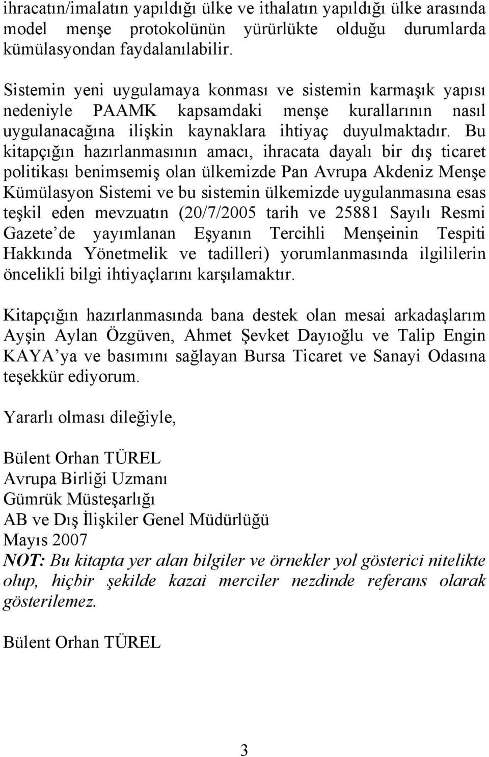 Bu kitapçığın hazırlanmasının amacı, ihracata dayalı bir dış ticaret politikası benimsemiş olan ülkemizde Pan Avrupa Akdeniz Menşe Kümülasyon Sistemi ve bu sistemin ülkemizde uygulanmasına esas