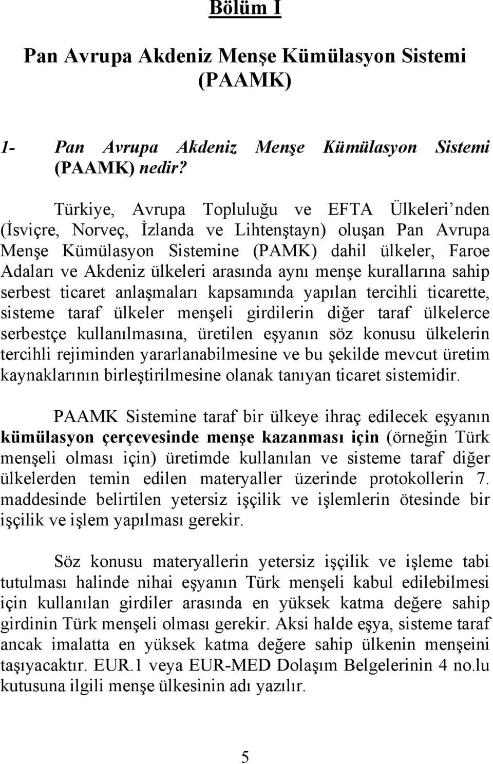 aynı menşe kurallarına sahip serbest ticaret anlaşmaları kapsamında yapılan tercihli ticarette, sisteme taraf ülkeler menşeli girdilerin diğer taraf ülkelerce serbestçe kullanılmasına, üretilen