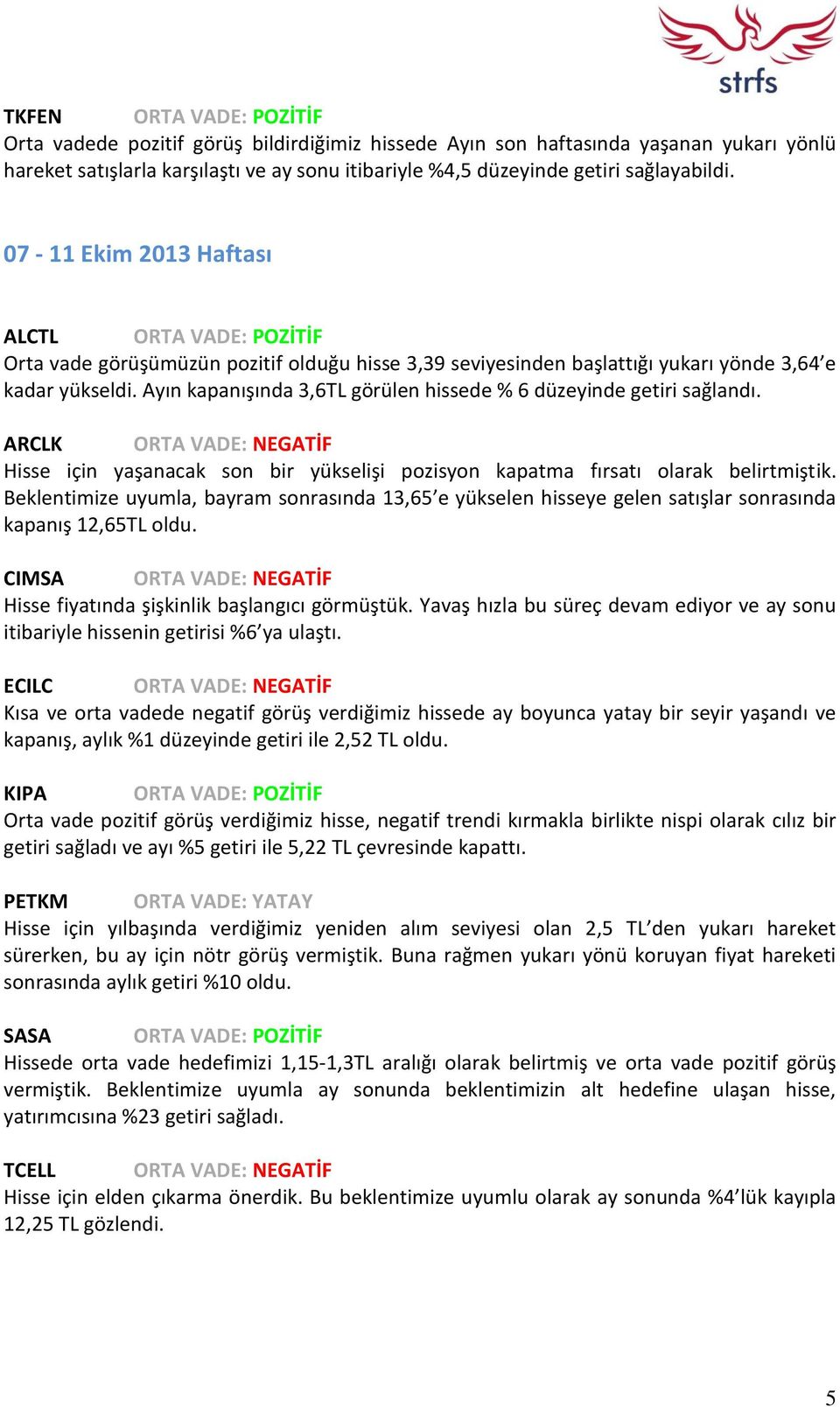 Ayın kapanışında 3,6TL görülen hissede % 6 düzeyinde getiri sağlandı. ARCLK ORTA VADE: NEGATİF Hisse için yaşanacak son bir yükselişi pozisyon kapatma fırsatı olarak belirtmiştik.