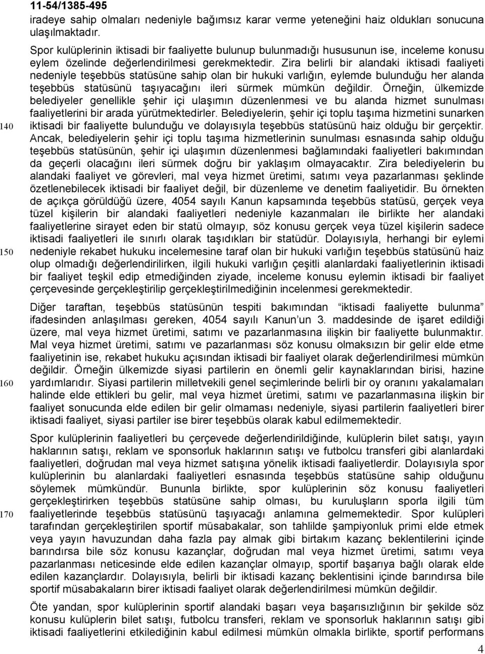 Zira belirli bir alandaki iktisadi faaliyeti nedeniyle teşebbüs statüsüne sahip olan bir hukuki varlığın, eylemde bulunduğu her alanda teşebbüs statüsünü taşıyacağını ileri sürmek mümkün değildir.