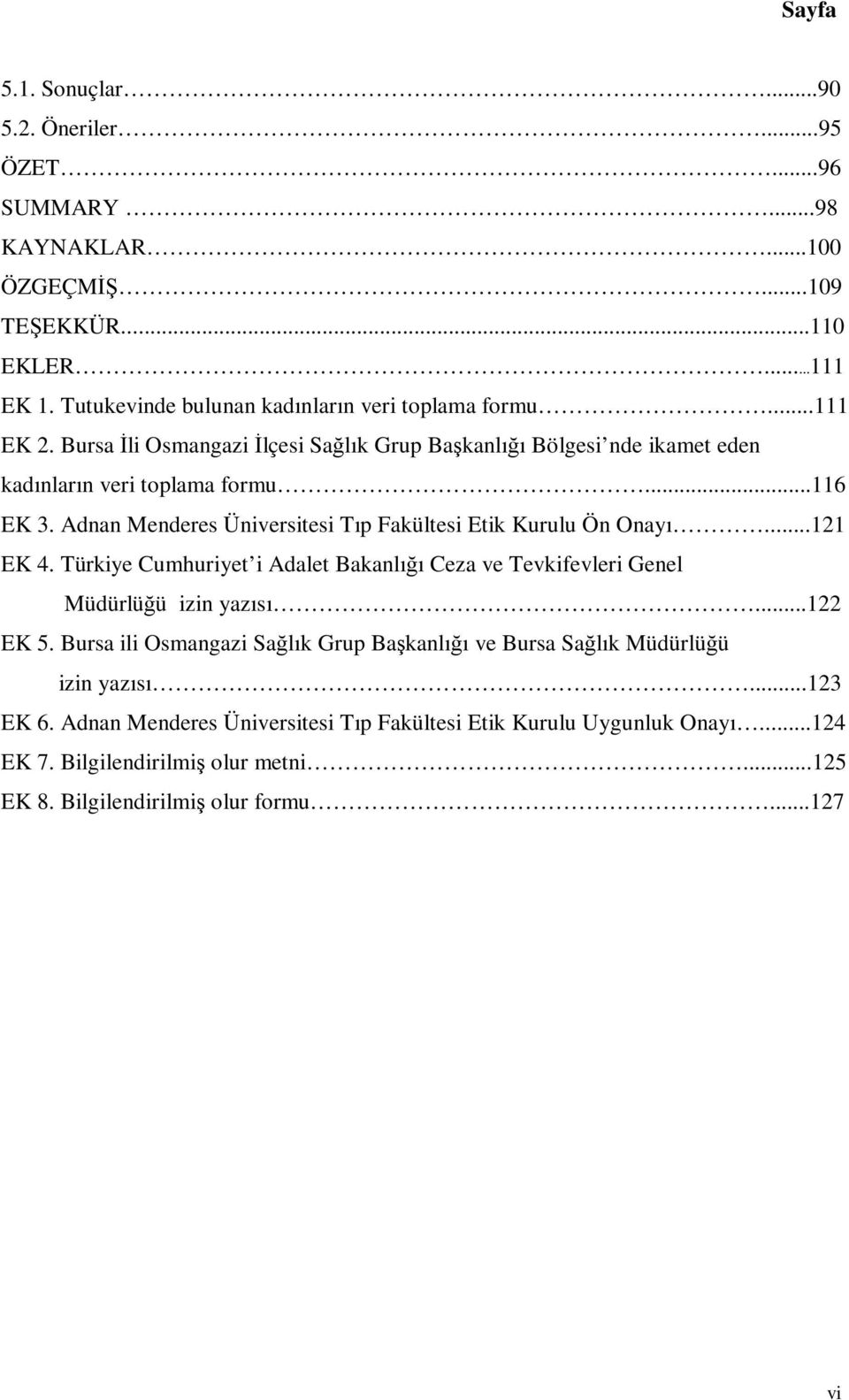 Adnan Menderes Üniversitesi Tıp Fakültesi Etik Kurulu Ön Onayı...121 EK 4. Türkiye Cumhuriyet i Adalet Bakanlığı Ceza ve Tevkifevleri Genel Müdürlüğü izin yazısı...122 EK 5.