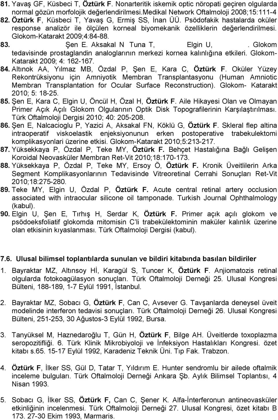 Yüksekkaya P, Şen E. Aksakal N, Tuna T, Özal H, Elgin U, Öztürk F. Glokom tedavisinde prostaglandin analoglarının merkezi kornea kalınlığına etkileri. Glokom- Katarakt 2009; 4: 162-167. 84.