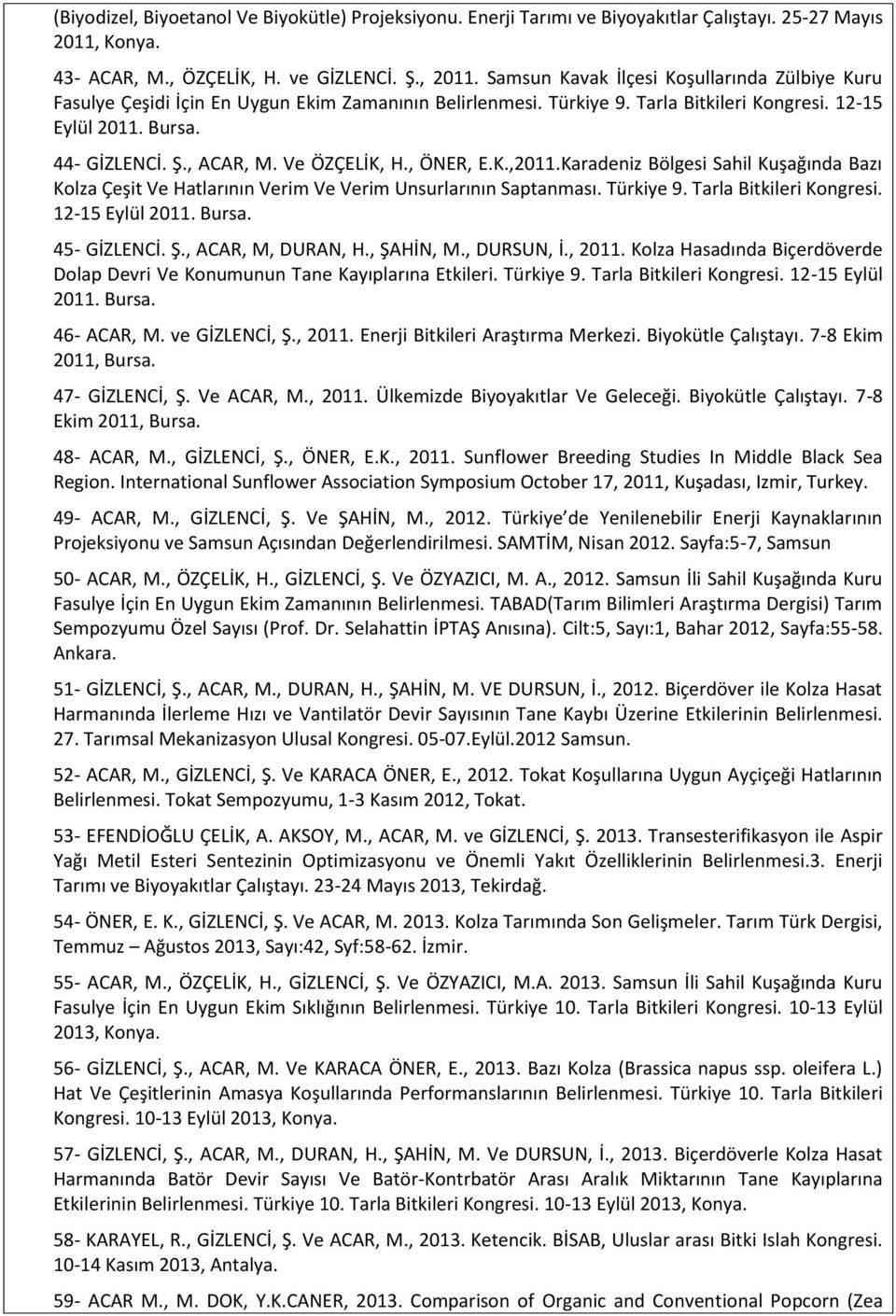 Ve ÖZÇELİK, H., ÖNER, E.K.,2011.Karadeniz Bölgesi Sahil Kuşağında Bazı Kolza Çeşit Ve Hatlarının Verim Ve Verim Unsurlarının Saptanması. Türkiye 9. Tarla Bitkileri Kongresi. 12-15 Eylül 2011. Bursa.