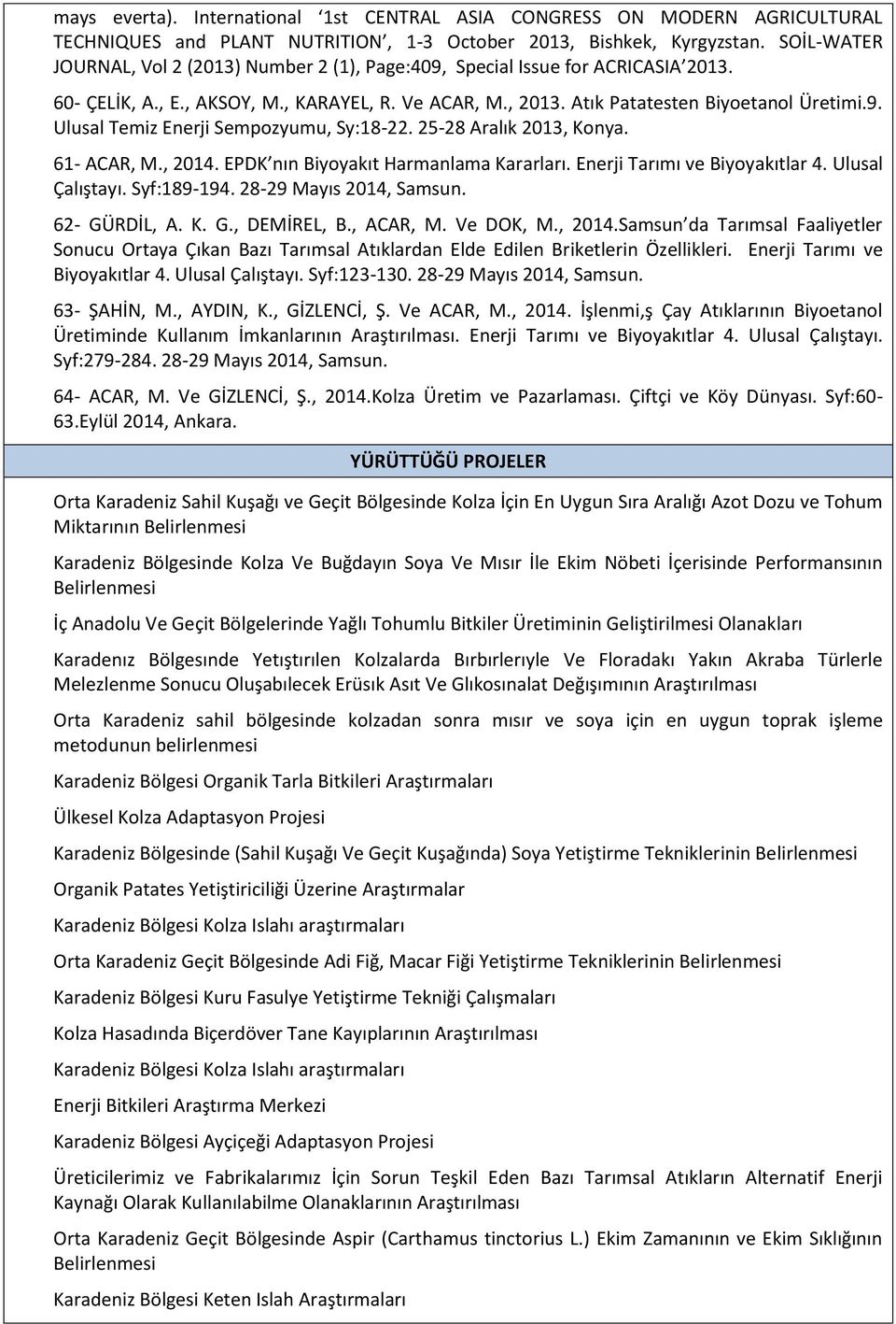 25-28 Aralık 2013, Konya. 61- ACAR, M., 2014. EPDK nın Biyoyakıt Harmanlama Kararları. Enerji Tarımı ve Biyoyakıtlar 4. Ulusal Çalıştayı. Syf:189-194. 28-29 Mayıs 2014, Samsun. 62- GÜRDİL, A. K. G., DEMİREL, B.