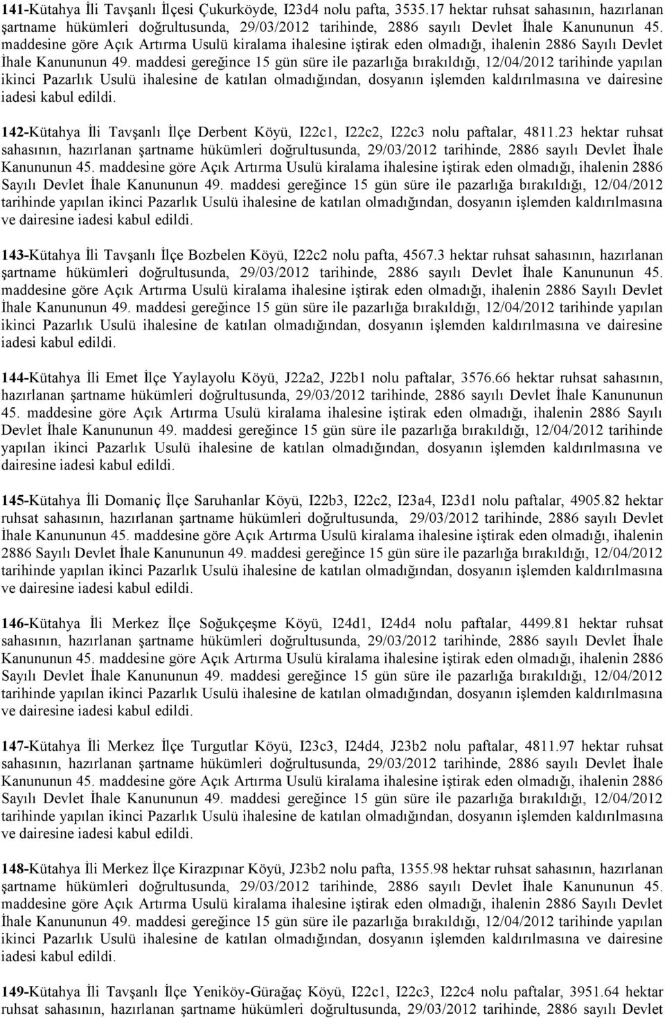 maddesi gereğince 15 gün süre ile pazarlığa bırakıldığı, 12/04/2012 tarihinde yapılan ikinci Pazarlık Usulü ihalesine de katılan olmadığından, dosyanın işlemden kaldırılmasına ve dairesine iadesi