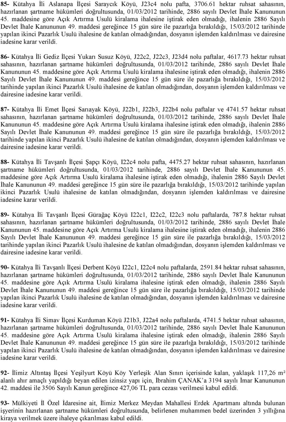 maddesine göre Açık Artırma Usulü kiralama ihalesine iştirak eden olmadığı, ihalenin 2886 Sayılı Devlet İhale Kanununun 49.