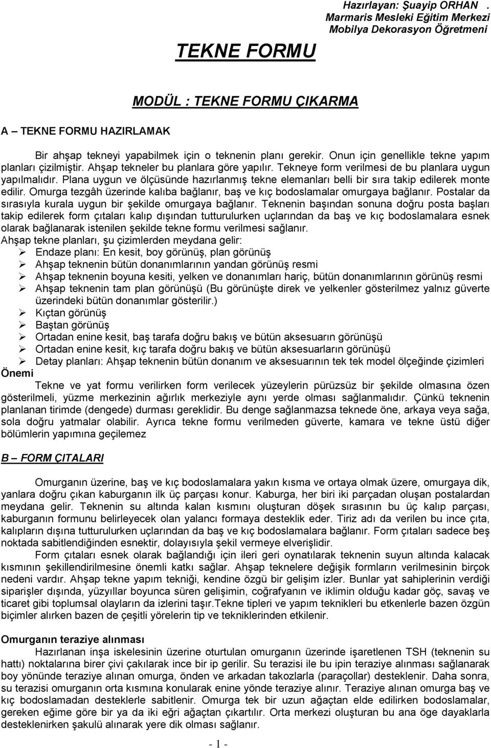 Onun için genellikle tekne yapım planları çizilmiştir. Ahşap tekneler bu planlara göre yapılır. Tekneye form verilmesi de bu planlara uygun yapılmalıdır.