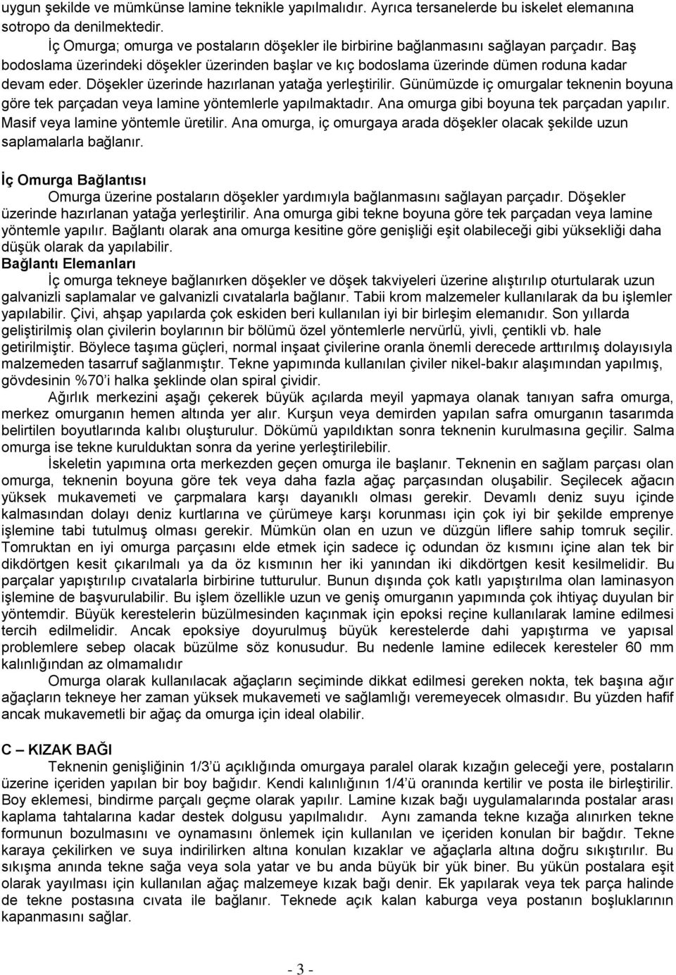 Döşekler üzerinde hazırlanan yatağa yerleştirilir. Günümüzde iç omurgalar teknenin boyuna göre tek parçadan veya lamine yöntemlerle yapılmaktadır. Ana omurga gibi boyuna tek parçadan yapılır.