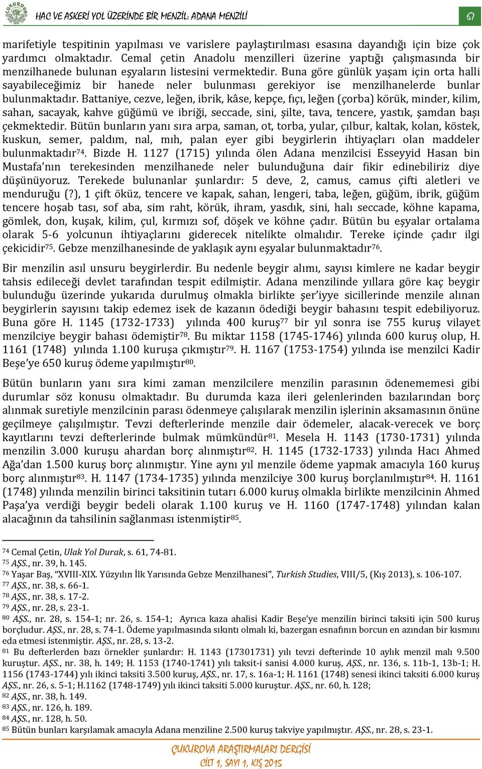 Buna göre günlük yaşam için orta halli sayabileceğimiz bir hanede neler bulunması gerekiyor ise menzilhanelerde bunlar bulunmaktadır.