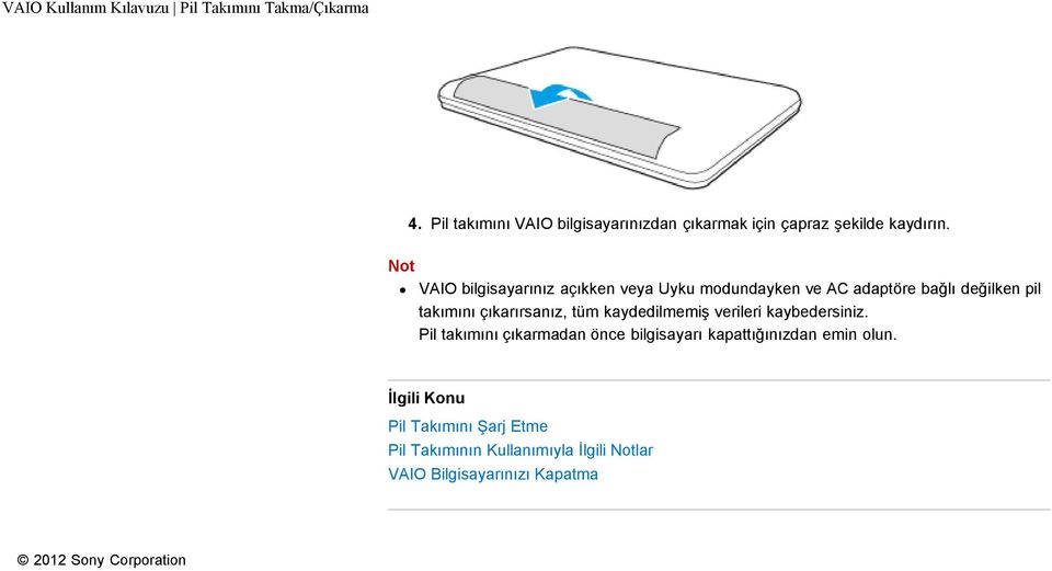 Not VAIO bilgisayarınız açıkken veya Uyku modundayken ve AC adaptöre bağlı değilken pil takımını çıkarırsanız,