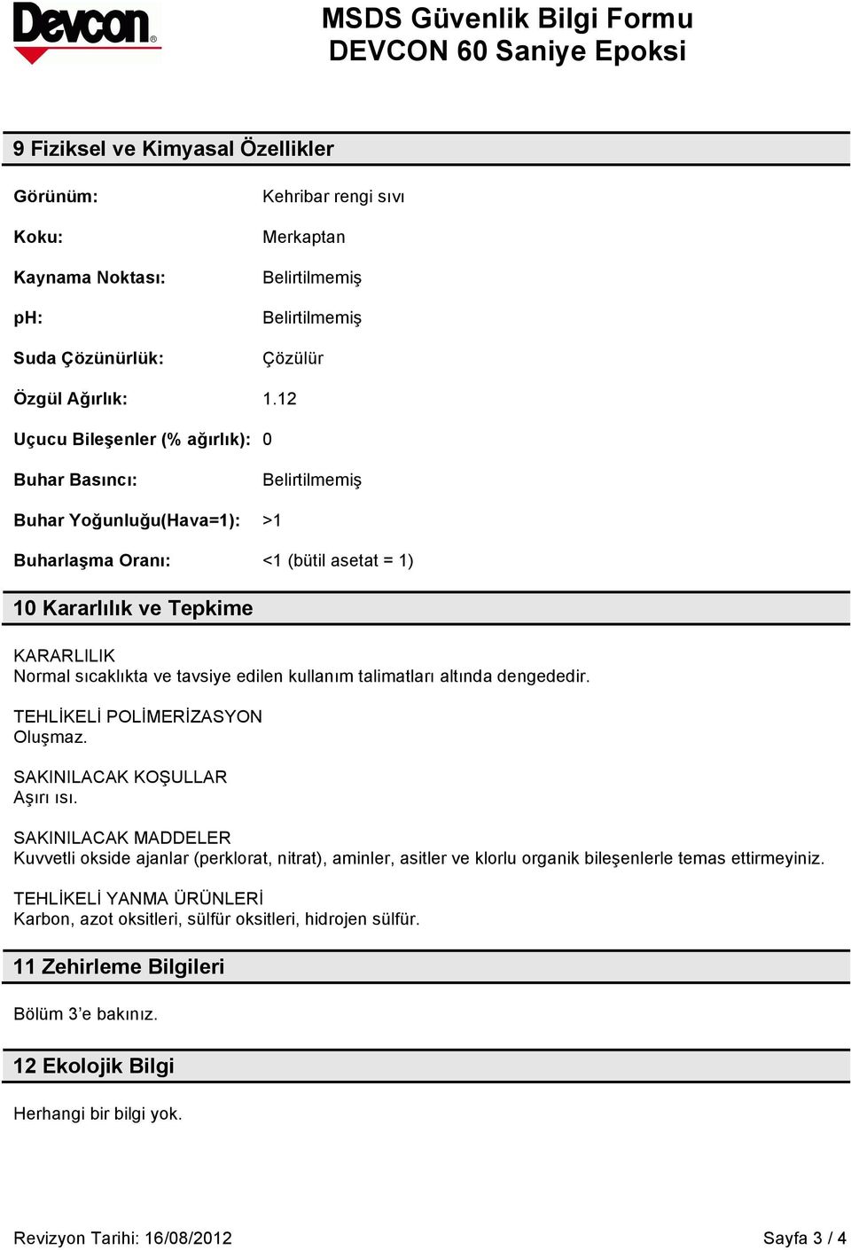 edilen kullanım talimatları altında dengededir. TEHLİKELİ POLİMERİZASYON Oluşmaz. SAKINILACAK KOŞULLAR Aşırı ısı.