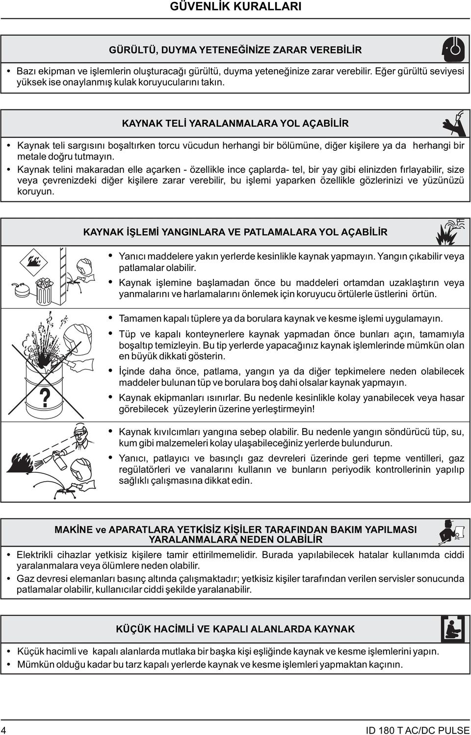 KYNK TELİ YRLNMLR YOL ÇBİLİR Kaynak teli sargısını boşaltırken torcu vücudun herhangi bir bölümüne, diğer kişilere ya da herhangi bir metale doğru tutmayın.