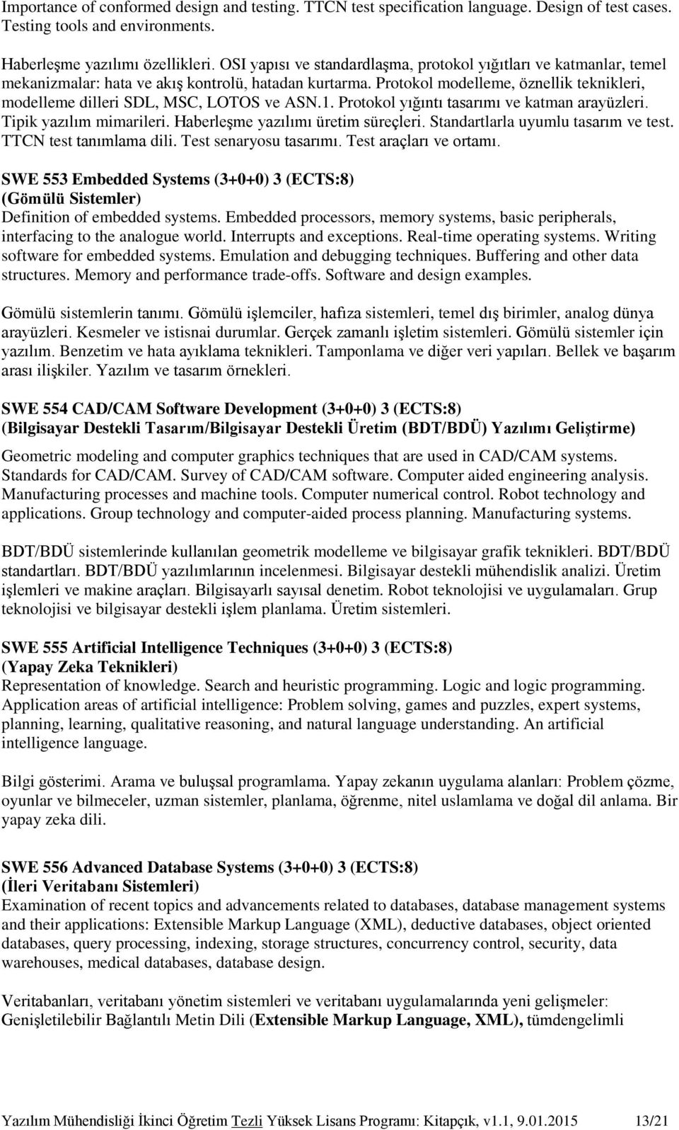 Protokol modelleme, öznellik teknikleri, modelleme dilleri SDL, MSC, LOTOS ve ASN.1. Protokol yığıntı tasarımı ve katman arayüzleri. Tipik yazılım mimarileri. Haberleşme yazılımı üretim süreçleri.