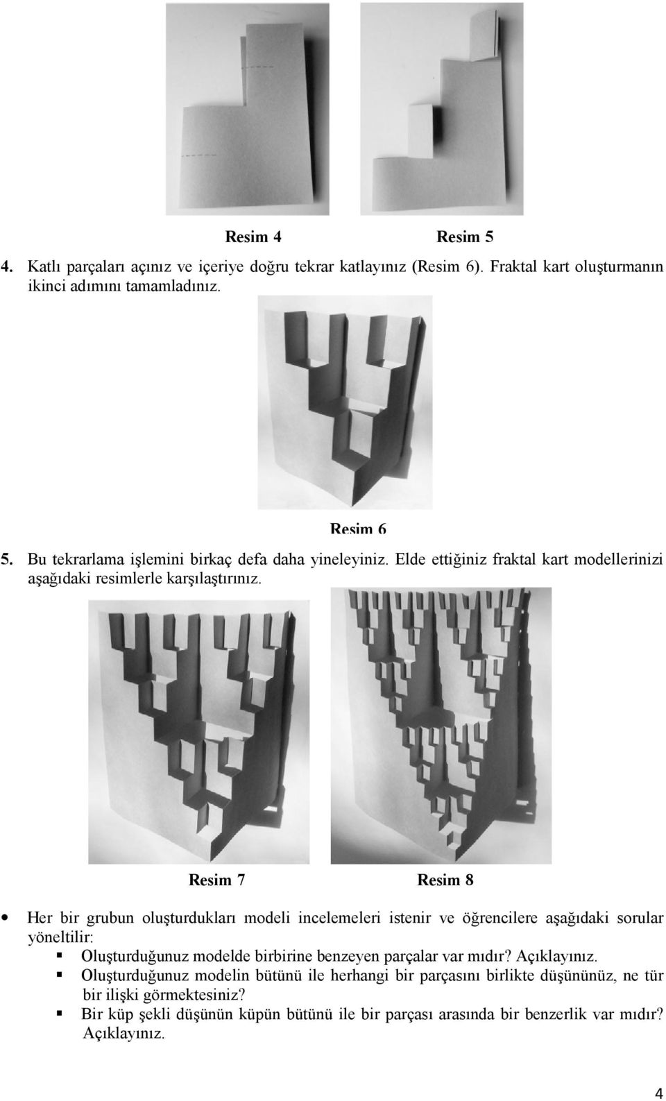 Resim 7 Resim 8 Her bir grubun olu9turduklar8 modeli incelemeleri istenir ve ö rencilere a9a 8daki sorular yöneltilir: Olu9turdu unuz modelde birbirine benzeyen parçalar