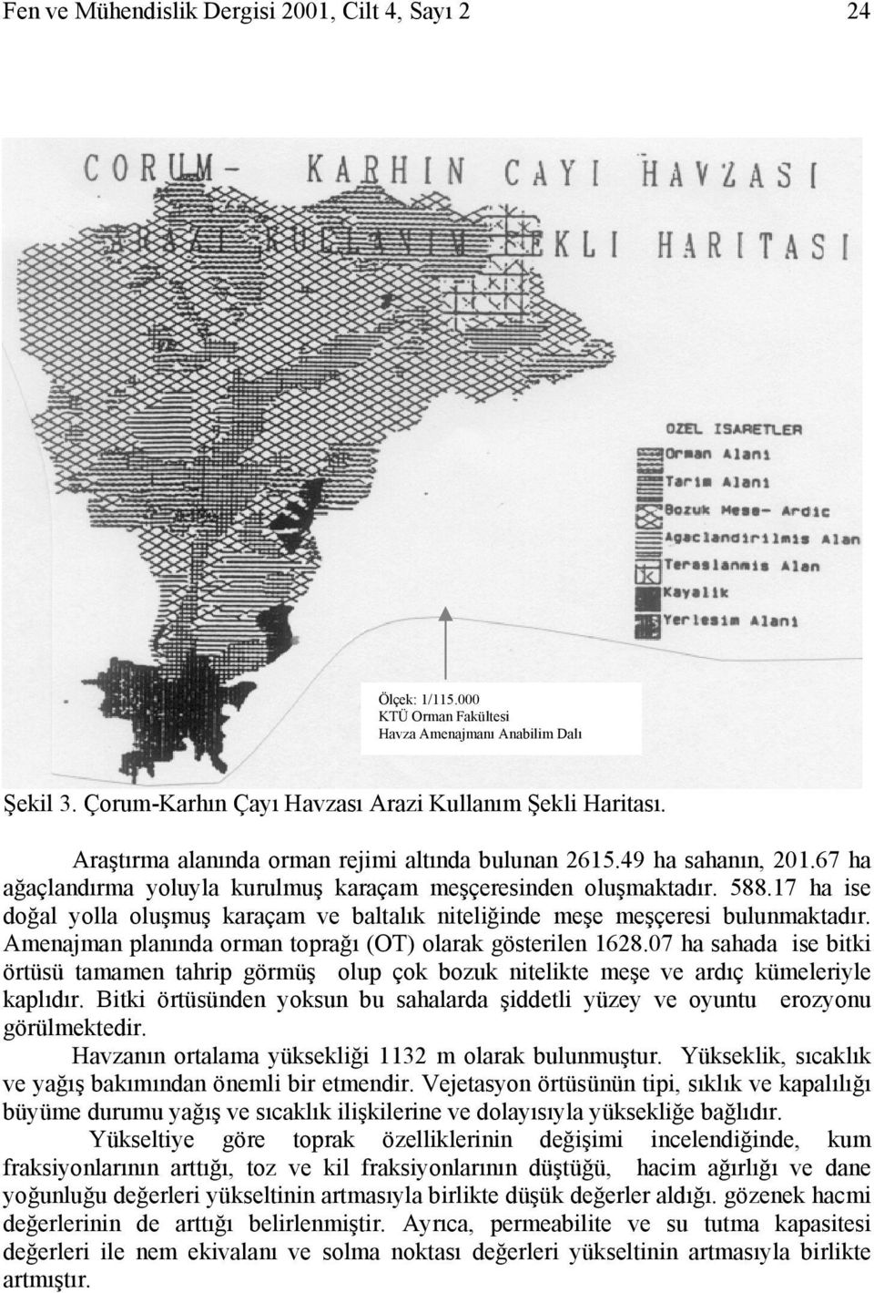 17 ha ise doğal yolla oluşmuş karaçam ve baltalık niteliğinde meşe meşçeresi bulunmaktadır. Amenajman planında orman toprağı (OT) olarak gösterilen 1628.