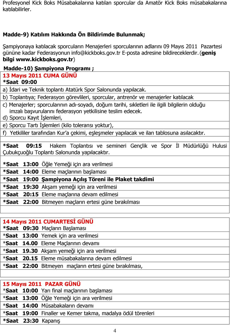 tr E-posta adresine bildireceklerdir. (geniş bilgi www.kickboks.gov.tr) Madde-10) Şampiyona Programı ; 13 Mayıs 2011 CUMA GÜNÜ *Saat 09:00 a) İdari ve Teknik toplantı Atatürk Spor Salonunda yapılacak.