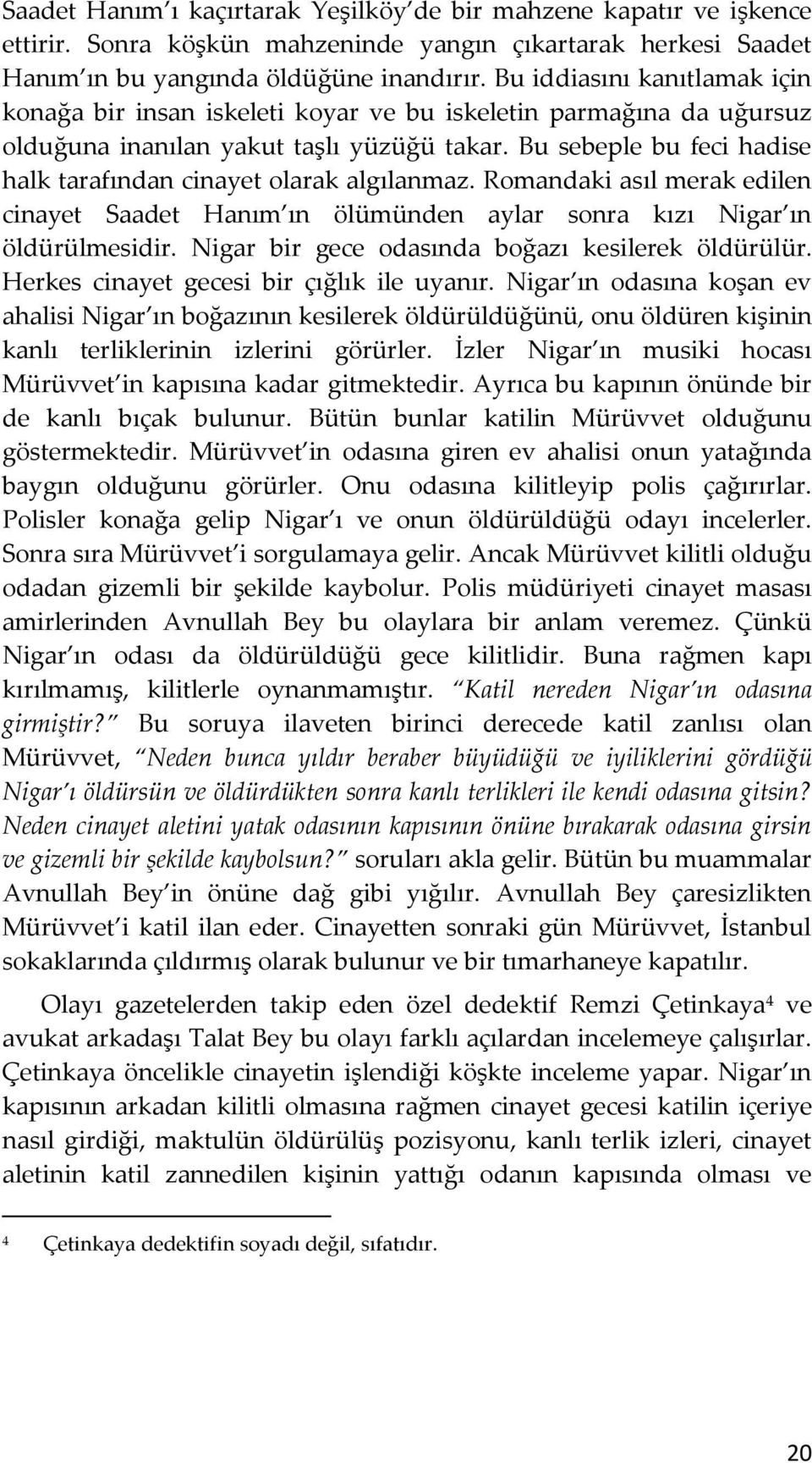 Bu sebeple bu feci hadise halk tarafından cinayet olarak algılanmaz. Romandaki asıl merak edilen cinayet Saadet Hanım ın ölümünden aylar sonra kızı Nigar ın öldürülmesidir.