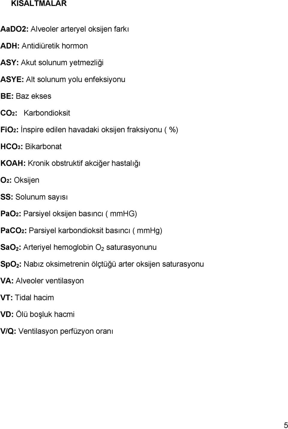 SS: Solunum sayısı PaO2: Parsiyel oksijen basıncı ( mmhg) PaCO2: Parsiyel karbondioksit basıncı ( mmhg) SaO 2 : Arteriyel hemoglobin O 2 saturasyonunu