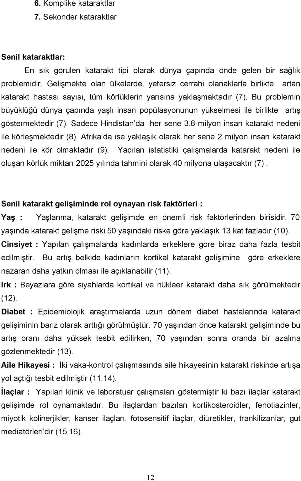 Bu problemin büyüklüğü dünya çapında yaşlı insan popülasyonunun yükselmesi ile birlikte artış göstermektedir (7). Sadece Hindistan da her sene 3.8 milyon insan katarakt nedeni ile körleşmektedir (8).