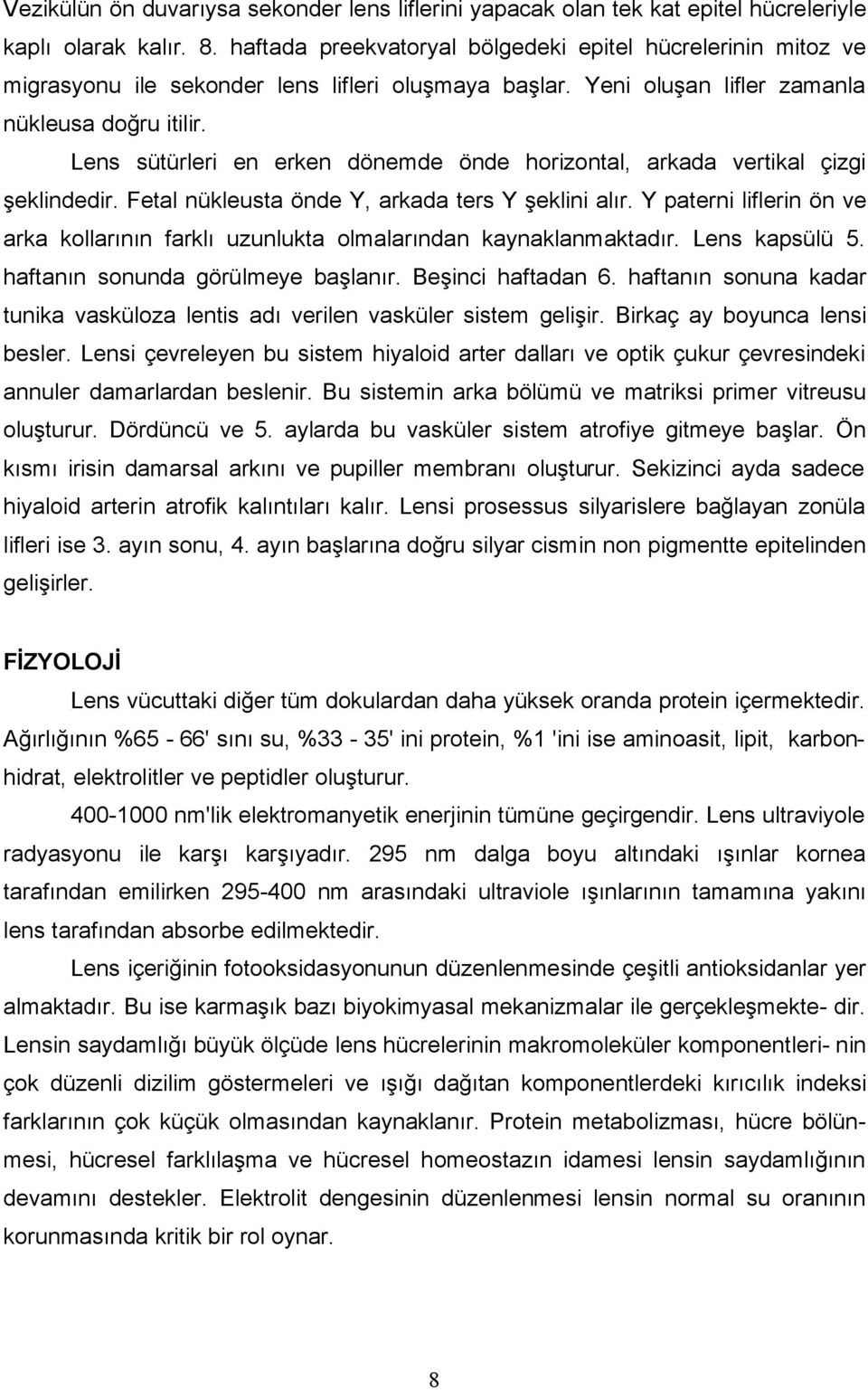 Lens sütürleri en erken dönemde önde horizontal, arkada vertikal çizgi şeklindedir. Fetal nükleusta önde Y, arkada ters Y şeklini alır.