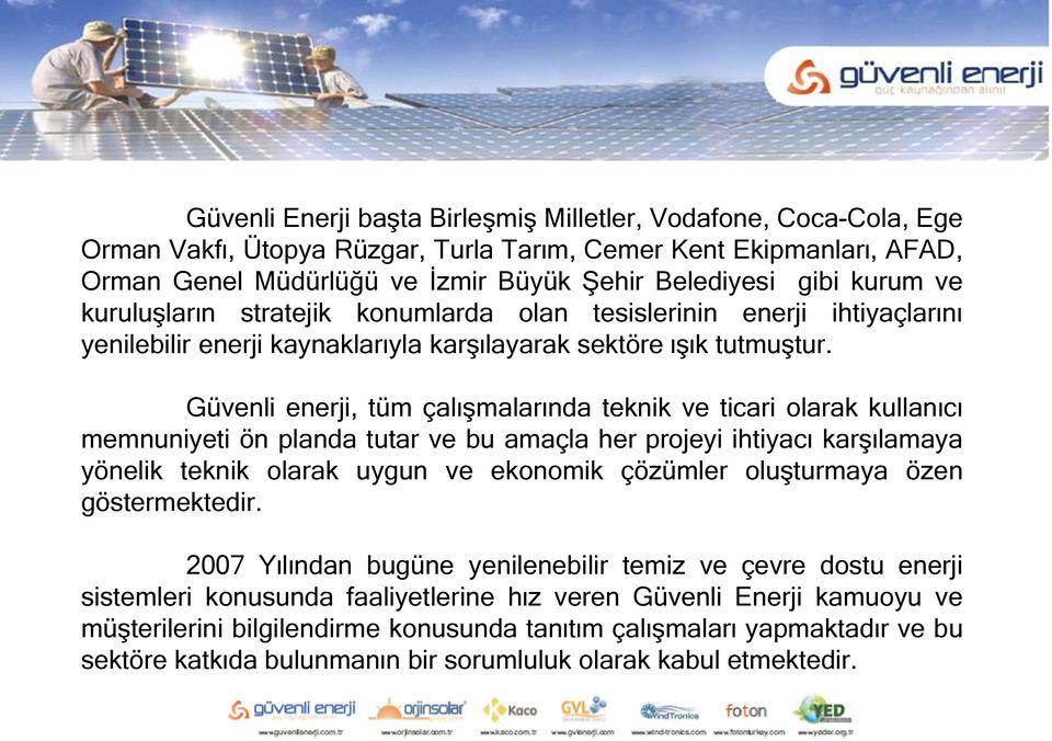 Güvenli enerji, tüm çalışmalarında teknik ve ticari olarak kullanıcı memnuniyeti ön planda tutar ve bu amaçla her projeyi ihtiyacı karşılamaya yönelik teknik olarak uygun ve ekonomik çözümler