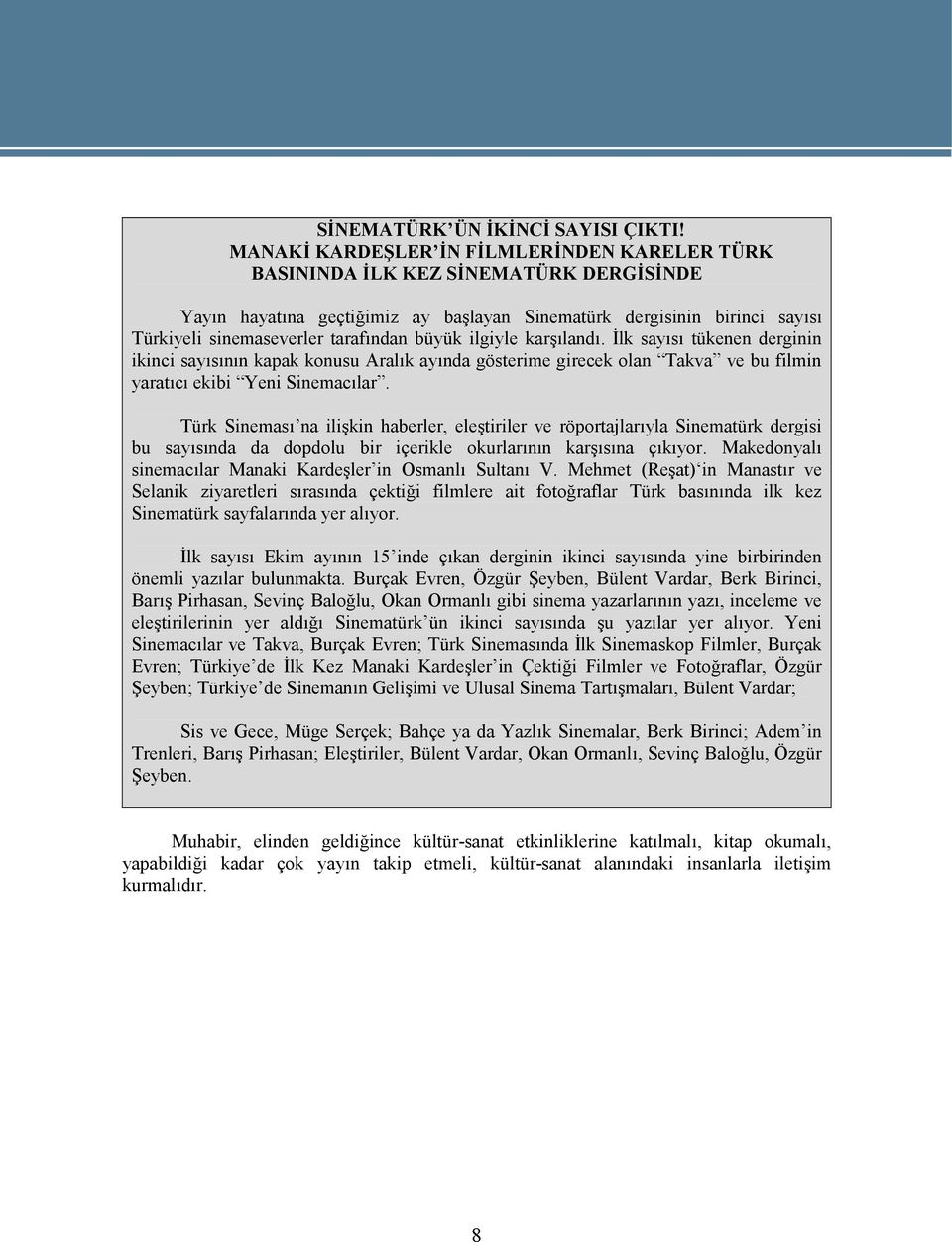 büyük ilgiyle karşılandı. İlk sayısı tükenen derginin ikinci sayısının kapak konusu Aralık ayında gösterime girecek olan Takva ve bu filmin yaratıcı ekibi Yeni Sinemacılar.