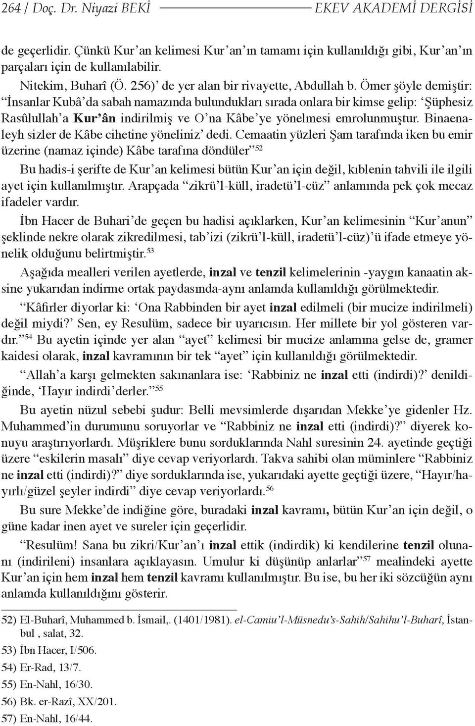 Ömer şöyle demiştir: İnsanlar Kubâ da sabah namazında bulundukları sırada onlara bir kimse gelip: Şüphesiz Rasûlullah a Kur ân indirilmiş ve O na Kâbe ye yönelmesi emrolunmuştur.