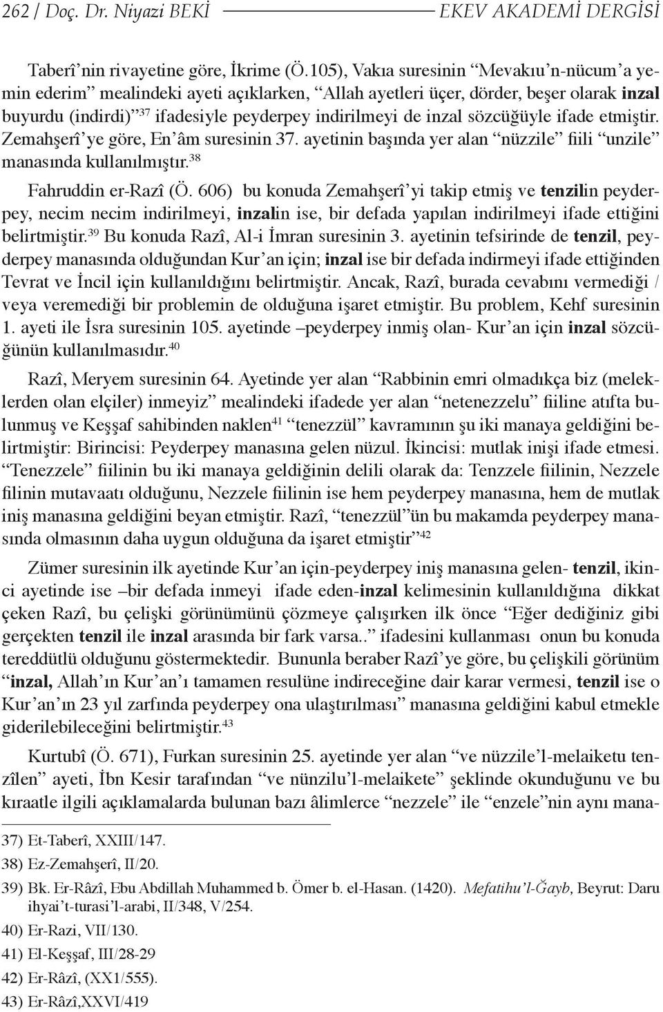 sözcüğüyle ifade etmiştir. Zemahşerî ye göre, En âm suresinin 37. ayetinin başında yer alan nüzzile fiili unzile manasında kullanılmıştır. 38 Fahruddin er-razî (Ö.