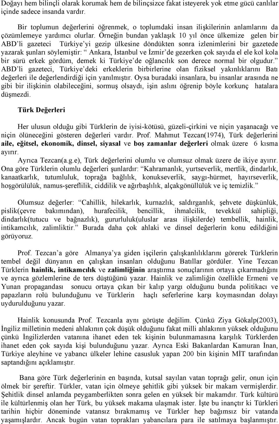 Örneğin bundan yaklaşık 10 yıl önce ülkemize gelen bir ABD li gazeteci Türkiye yi gezip ülkesine döndükten sonra izlenimlerini bir gazetede yazarak şunları söylemiştir: Ankara, İstanbul ve İzmir de