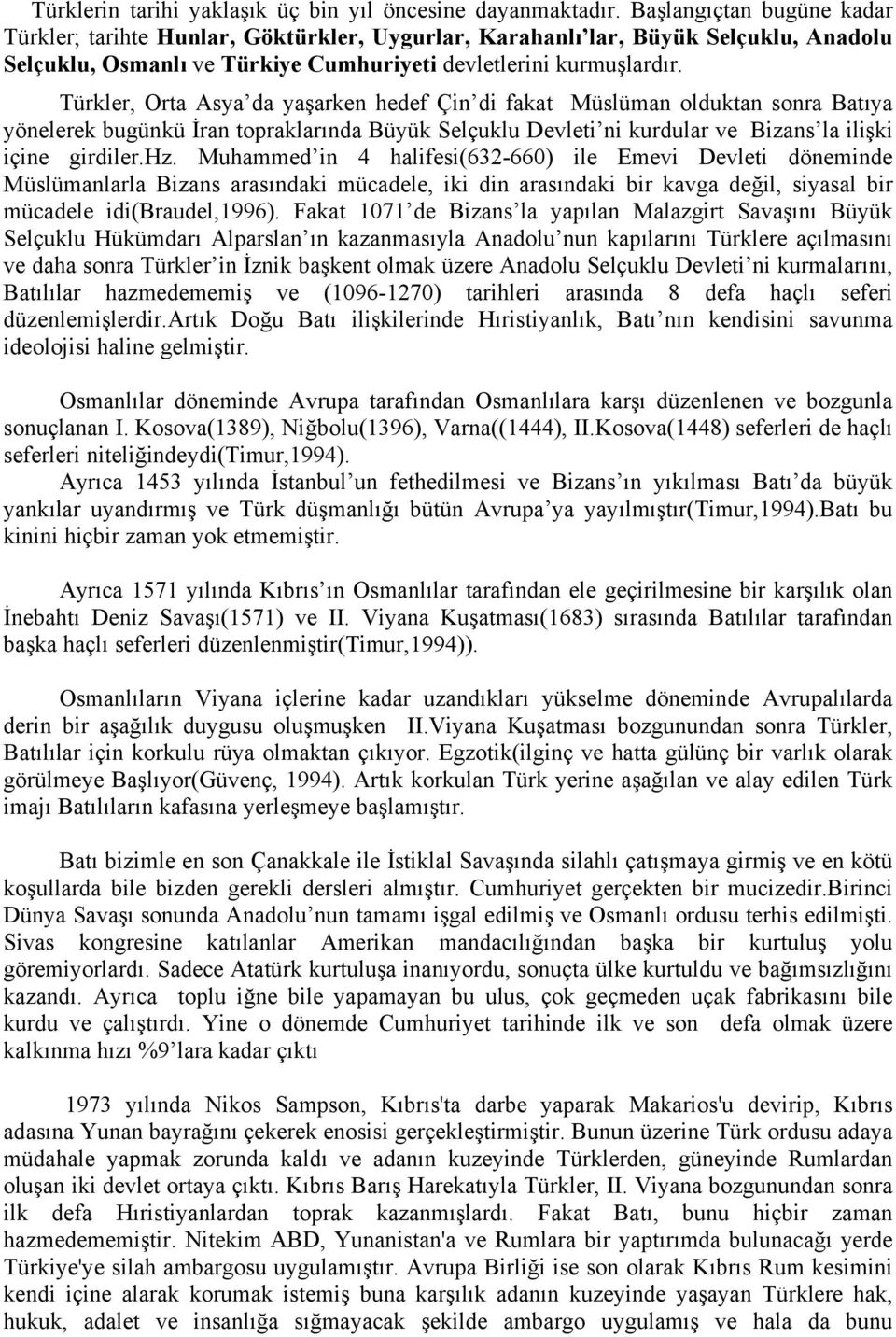 Türkler, Orta Asya da yaşarken hedef Çin di fakat Müslüman olduktan sonra Batıya yönelerek bugünkü İran topraklarında Büyük Selçuklu Devleti ni kurdular ve Bizans la ilişki içine girdiler.hz.