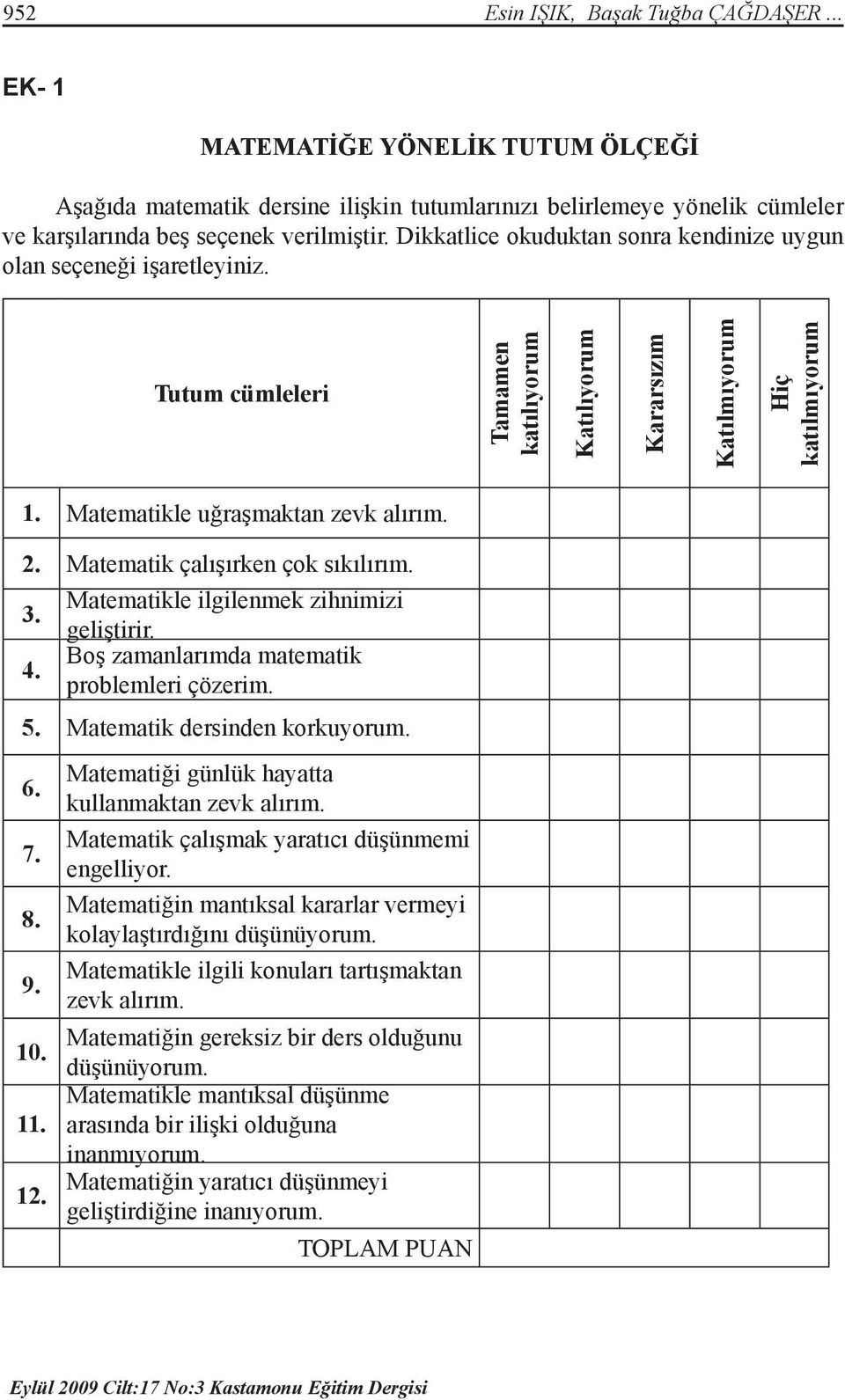 2. Matematik çalışırken çok sıkılırım. 3. 4. Matematikle ilgilenmek zihnimizi geliştirir. Boş zamanlarımda matematik problemleri çözerim. 5. Matematik dersinden korkuyorum. 6. 7. 8. 9. 10. 11. 12.