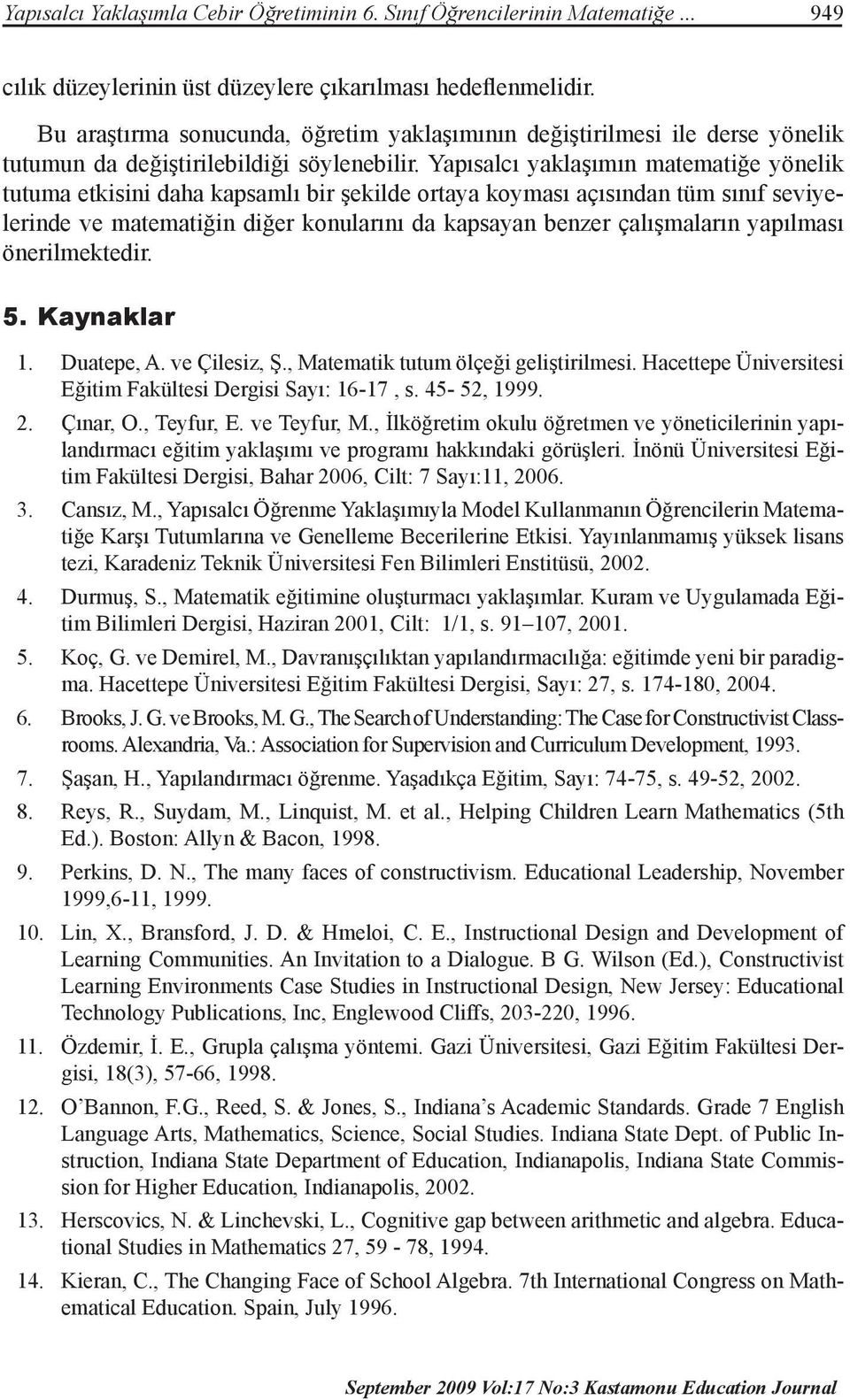 Yapısalcı yaklaşımın matematiğe yönelik tutuma etkisini daha kapsamlı bir şekilde ortaya koyması açısından tüm sınıf seviyelerinde ve matematiğin diğer konularını da kapsayan benzer çalışmaların