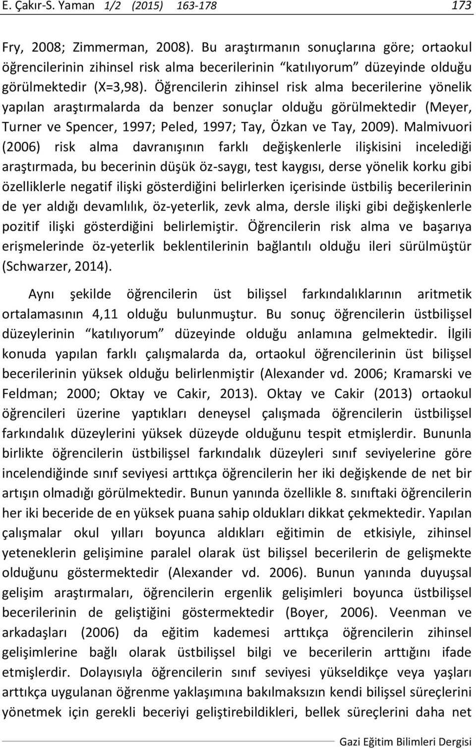 Öğrencilerin zihinsel risk alma becerilerine yönelik yapılan araştırmalarda da benzer sonuçlar olduğu görülmektedir (Meyer, Turner ve Spencer, 1997; Peled, 1997; Tay, Özkan ve Tay, 2009).