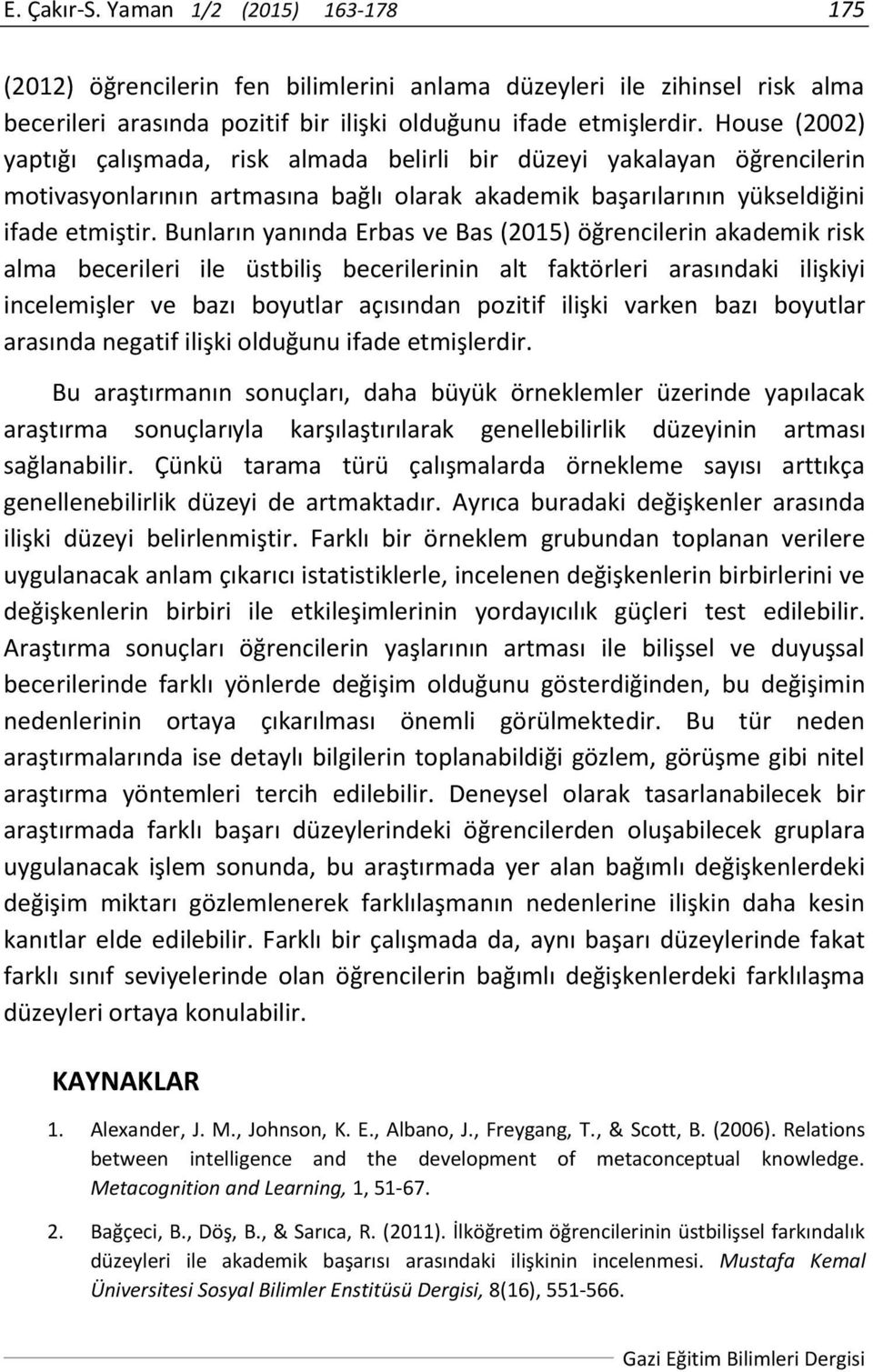 Bunların yanında Erbas ve Bas (2015) öğrencilerin akademik risk alma becerileri ile üstbiliş becerilerinin alt faktörleri arasındaki ilişkiyi incelemişler ve bazı boyutlar açısından pozitif ilişki