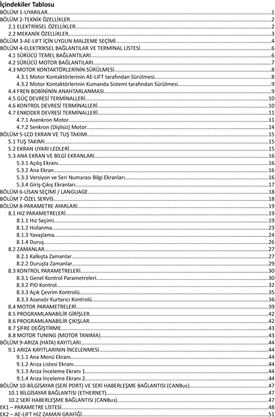 ..8 4.3.2 Motor Kontaktörlerinin Kumanda Sistemi tarafından Sürülmesi...9 4.4 FREN BOBİNİNİN ANAHTARLANMASI...9 4.5 GÜÇ DEVRESİ TERMİNALLERİ...10 4.6 KONTROL DEVRESİ TERMİNALLERİ...10 4.7 ENKODER DEVRESİ TERMİNALLERİ.